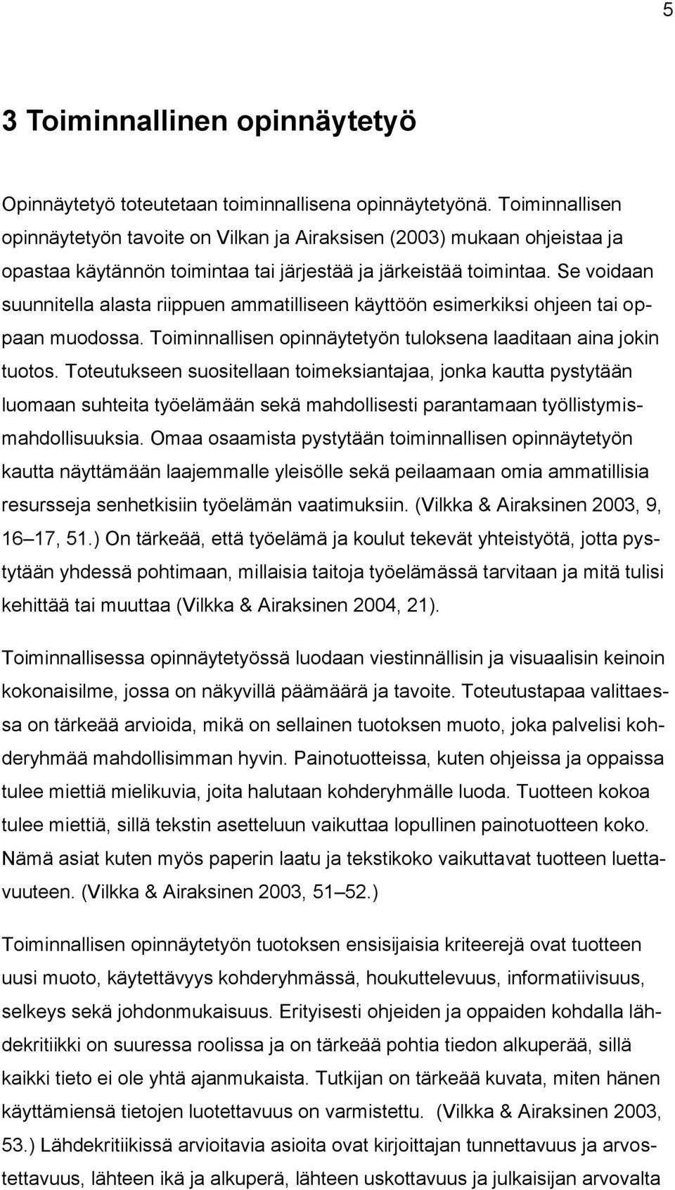 Se voidaan suunnitella alasta riippuen ammatilliseen käyttöön esimerkiksi ohjeen tai oppaan muodossa. Toiminnallisen opinnäytetyön tuloksena laaditaan aina jokin tuotos.
