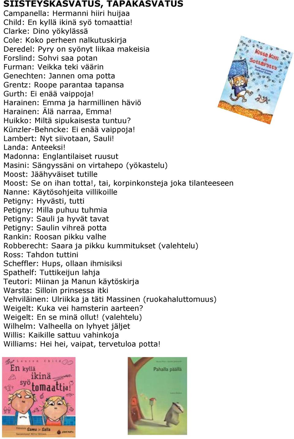 tapansa Gurth: Ei enää vaippoja! Harainen: Emma ja harmillinen häviö Harainen: Älä narraa, Emma! Huikko: Miltä sipukaisesta tuntuu? Künzler-Behncke: Ei enää vaippoja! Lambert: Nyt siivotaan, Sauli!