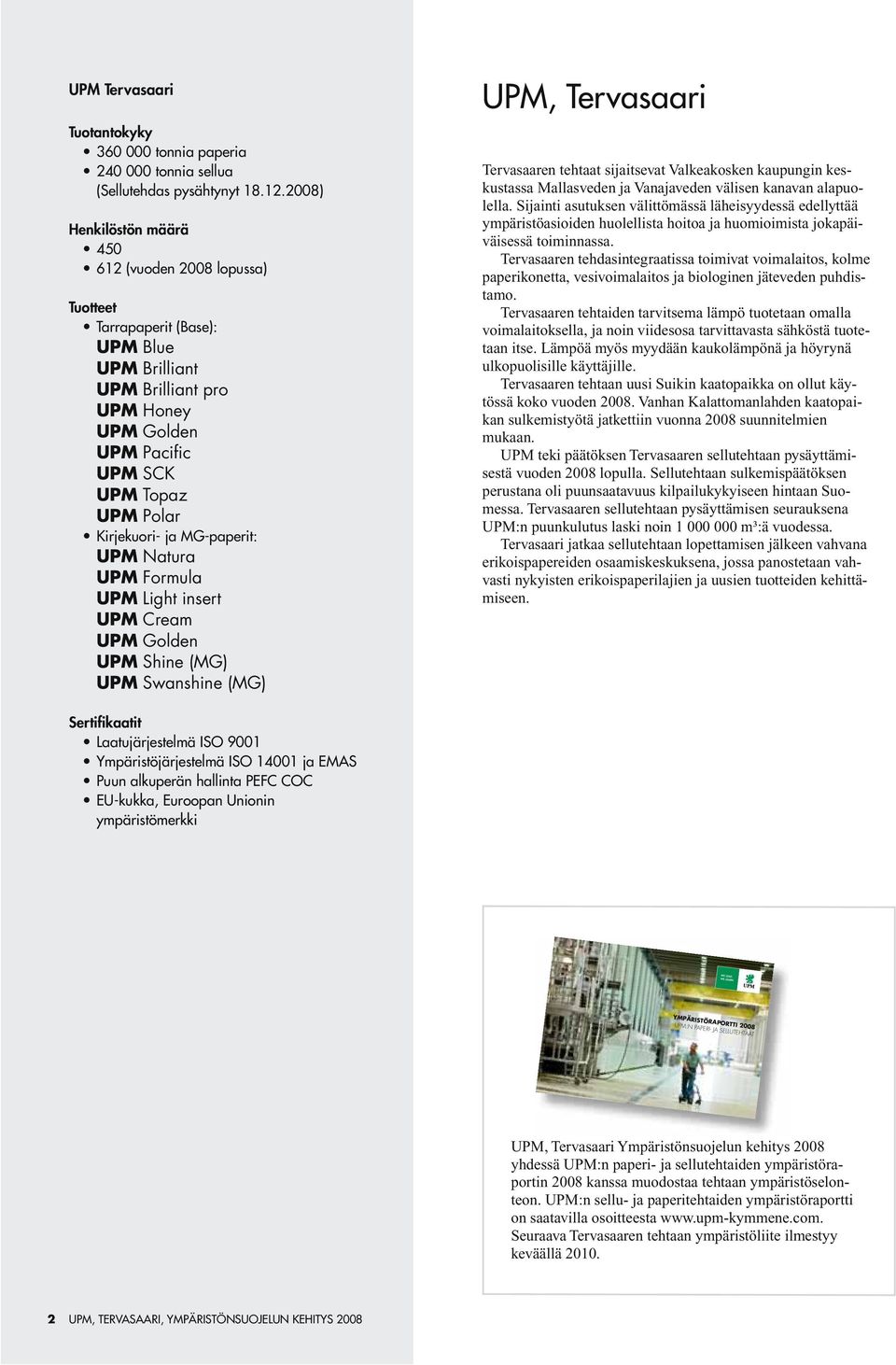 MG-paperit: UPM Natura UPM Formula UPM Light insert UPM Cream UPM Golden UPM Shine (MG) UPM Swanshine (MG) UPM, Tervasaari Tervasaaren tehtaat sijaitsevat Valkeakosken kaupungin keskustassa