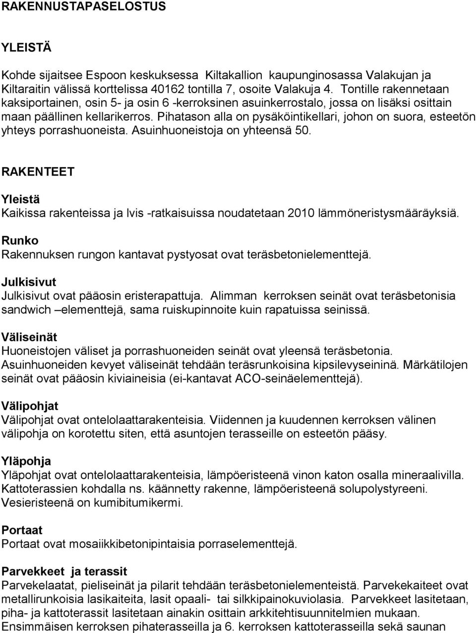 Pihatason alla on pysäköintikellari, johon on suora, esteetön yhteys porrashuoneista. Asuinhuoneistoja on yhteensä 50.