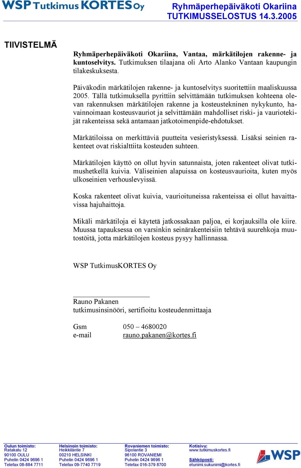 Tällä tutkimuksella pyrittiin selvittämään tutkimuksen kohteena olevan rakennuksen märkätilojen rakenne ja kosteustekninen nykykunto, havainnoimaan kosteusvauriot ja selvittämään mahdolliset riski-