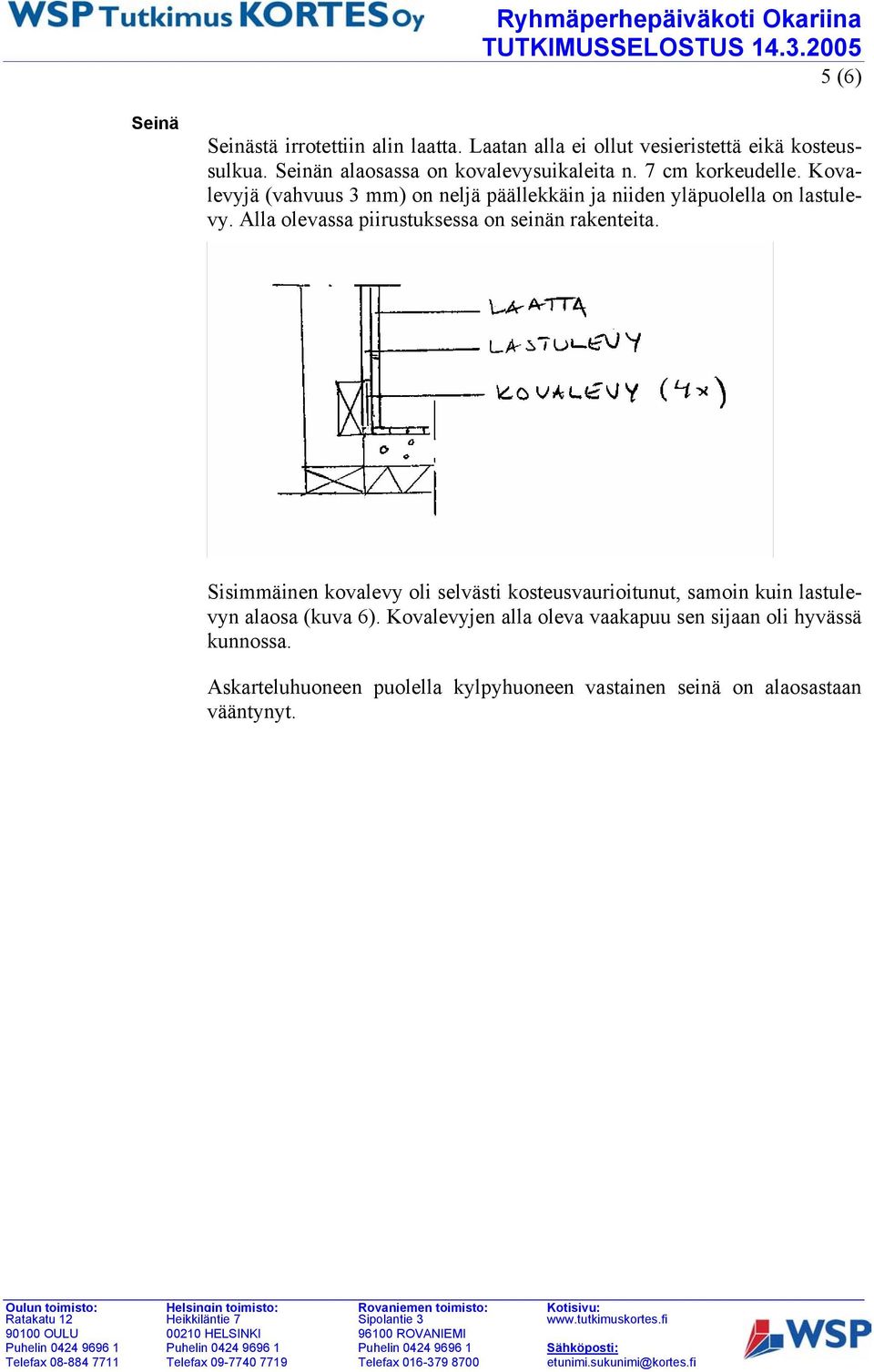 Kovalevyjä (vahvuus 3 mm) on neljä päällekkäin ja niiden yläpuolella on lastulevy. Alla olevassa piirustuksessa on seinän rakenteita.