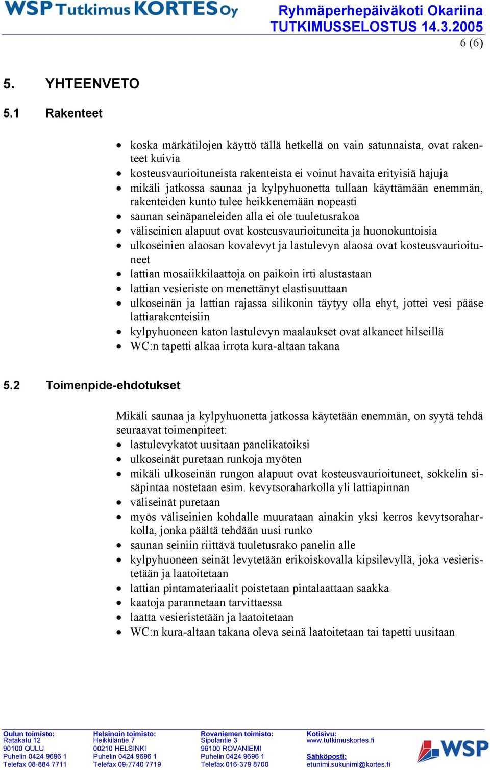 kylpyhuonetta tullaan käyttämään enemmän, rakenteiden kunto tulee heikkenemään nopeasti saunan seinäpaneleiden alla ei ole tuuletusrakoa väliseinien alapuut ovat kosteusvaurioituneita ja