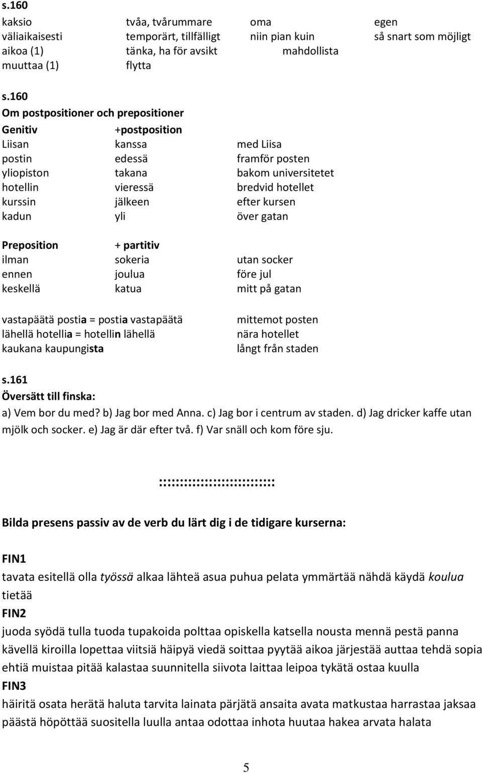 jälkeen efter kursen kadun yli över gatan Preposition + partitiv ilman sokeria utan socker ennen joulua före jul keskellä katua mitt på gatan vastapäätä postia = postia vastapäätä lähellä hotellia =