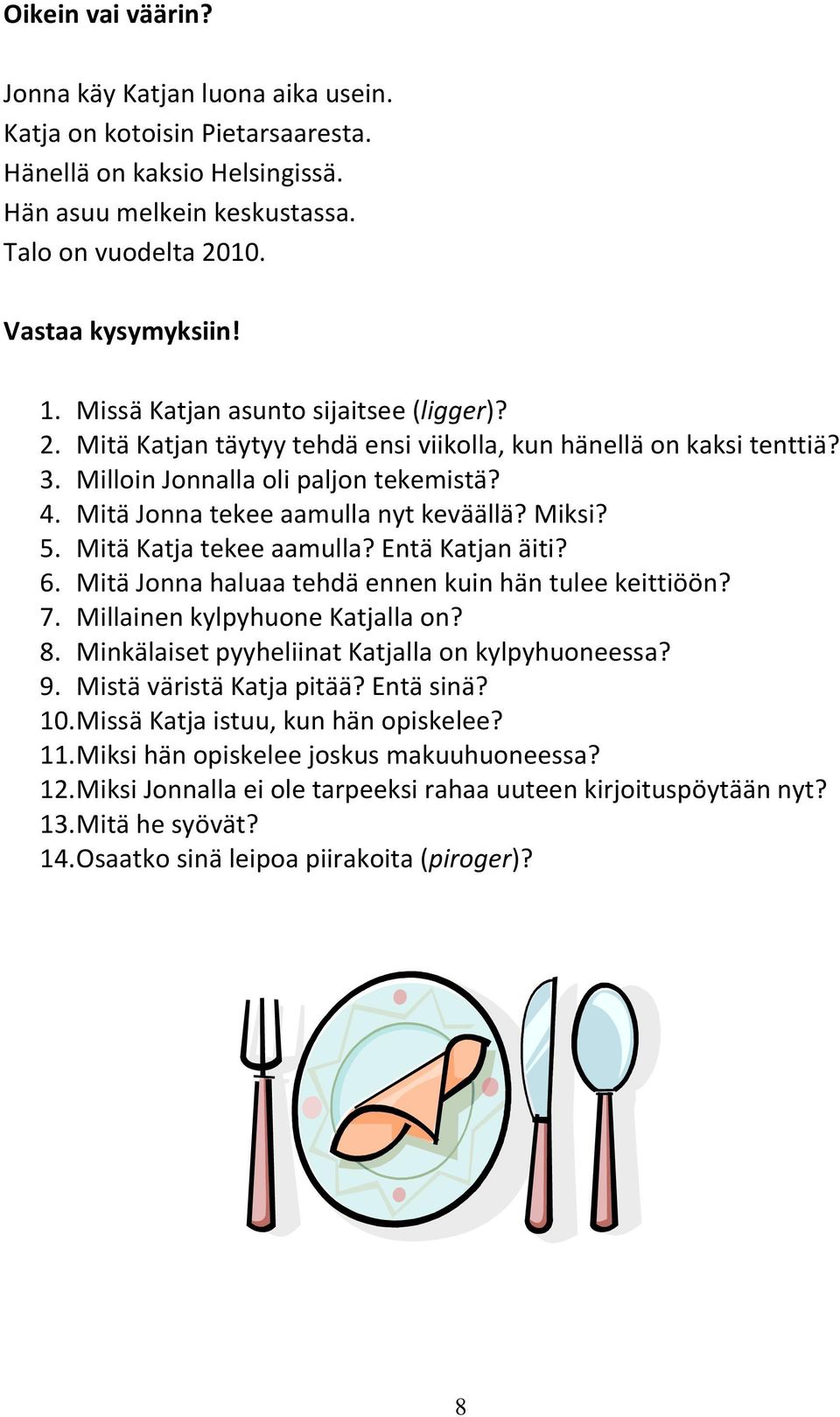 Mitä tekee aamulla? Entä n äiti? 6. Mitä haluaa tehdä ennen kuin hän tulee keittiöön? 7. Millainen kylpyhuone lla on? 8. Minkälaiset pyyheliinat lla on kylpyhuoneessa? 9. Mistä väristä pitää?