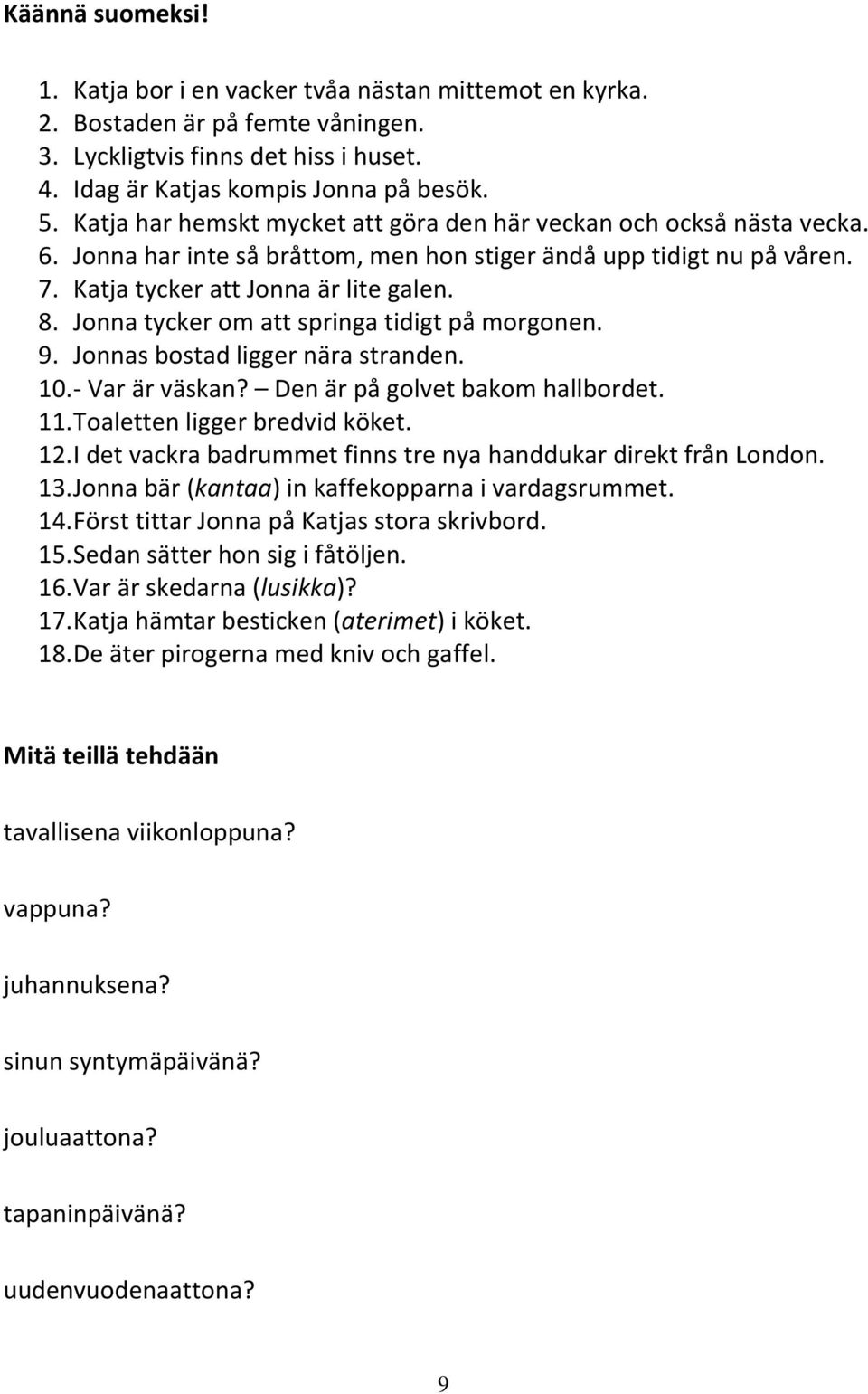 tycker om att springa tidigt på morgonen. 9. s bostad ligger nära stranden. 10. - Var är väskan? Den är på golvet bakom hallbordet. 11. Toaletten ligger bredvid köket. 12.