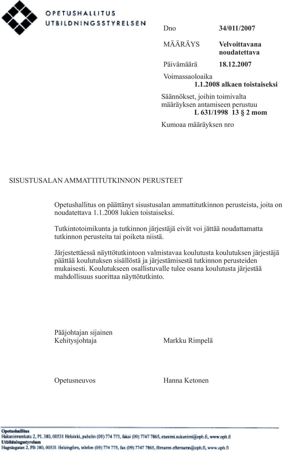 .12.2007 Voimassaoloaika 1.1.2008 alkaen toistaiseksi Säännökset, joihin toimivalta määräyksen antamiseen perustuu L 631/1998 13 2 mom Kumoaa määräyksen nro SISUSTUSALAN AMMATTITUTKINNON PERUSTEET