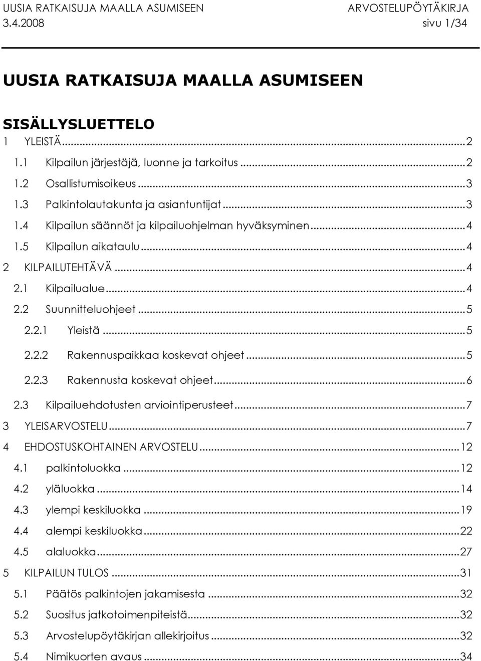 2.1 Yleistä...5 2.2.2 Rakennuspaikkaa koskevat ohjeet...5 2.2.3 Rakennusta koskevat ohjeet...6 2.3 Kilpailuehdotusten arviointiperusteet...7 3 YLEISARVOSTELU...7 4 EHDOSTUSKOHTAINEN ARVOSTELU...12 4.