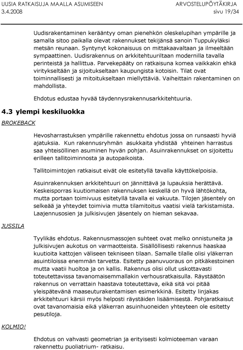 Parvekepääty on ratkaisuna komea vaikkakin ehkä viritykseltään ja sijoitukseltaan kaupungista kotoisin. Tilat ovat toiminnallisesti ja mitoitukseltaan miellyttäviä.