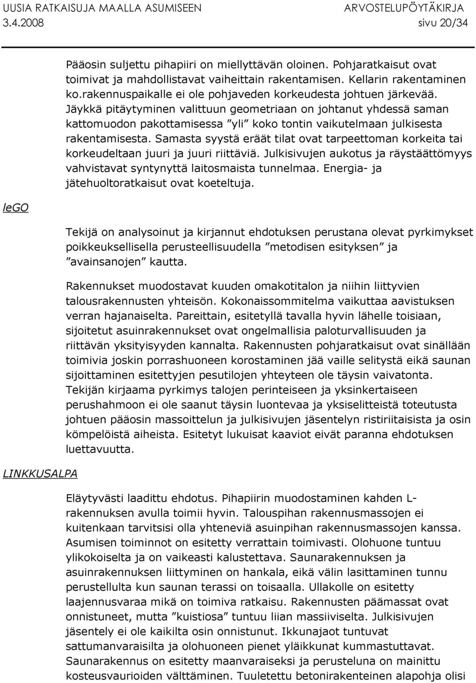 Jäykkä pitäytyminen valittuun geometriaan on johtanut yhdessä saman kattomuodon pakottamisessa yli koko tontin vaikutelmaan julkisesta rakentamisesta.