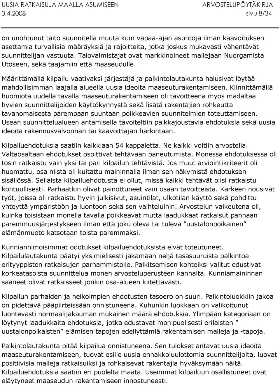 Määrittämällä kilpailu vaativaksi järjestäjä ja palkintolautakunta halusivat löytää mahdollisimman laajalla alueella uusia ideoita maaseuturakentamiseen.