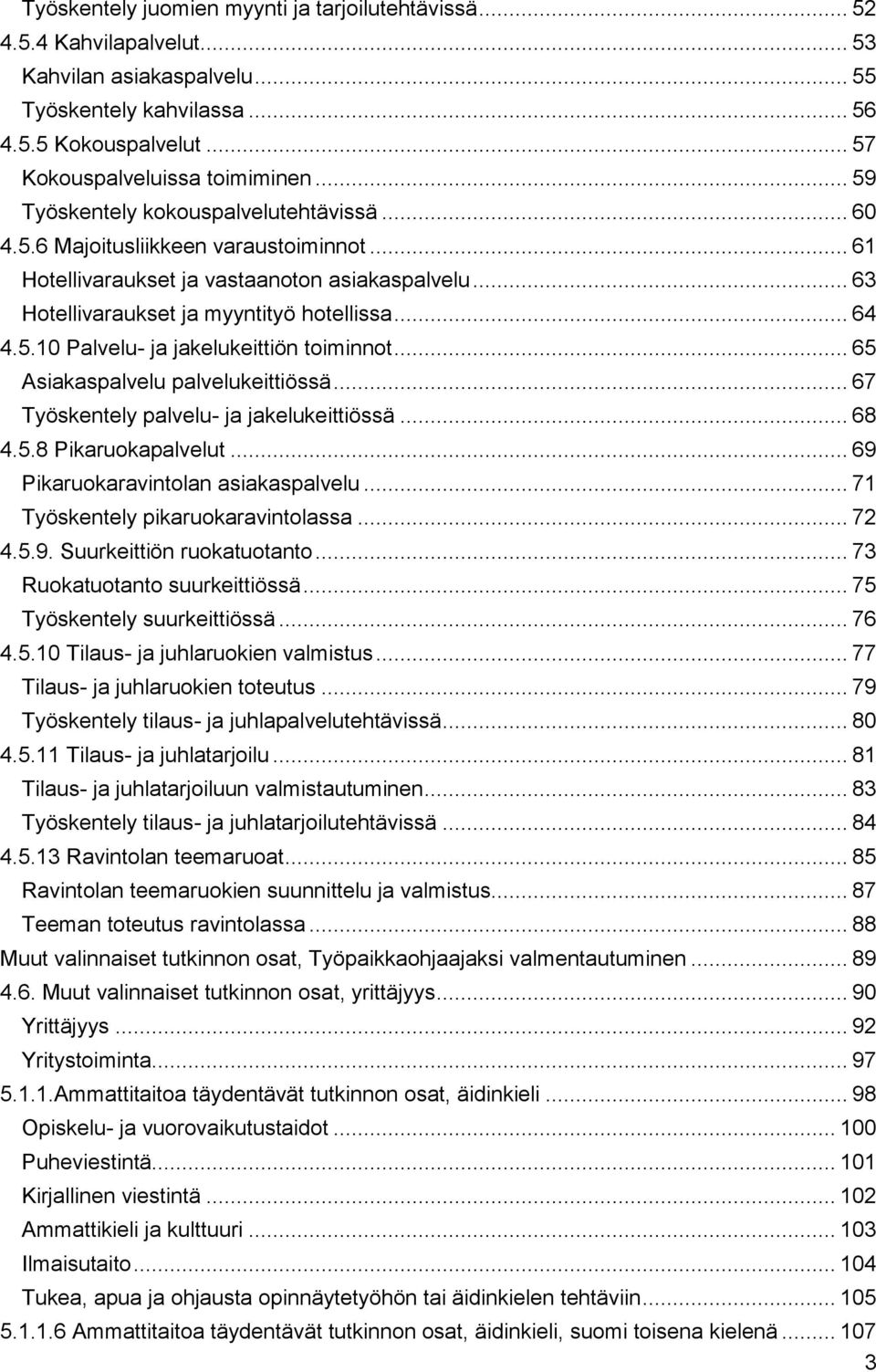 .. 65 Asiakaspalvelu palvelukeittiössä... 67 Työskentely palvelu- ja jakelukeittiössä... 68 4.5.8 Pikaruokapalvelut... 69 Pikaruokaravintolan asiakaspalvelu... 71 Työskentely pikaruokaravintolassa.