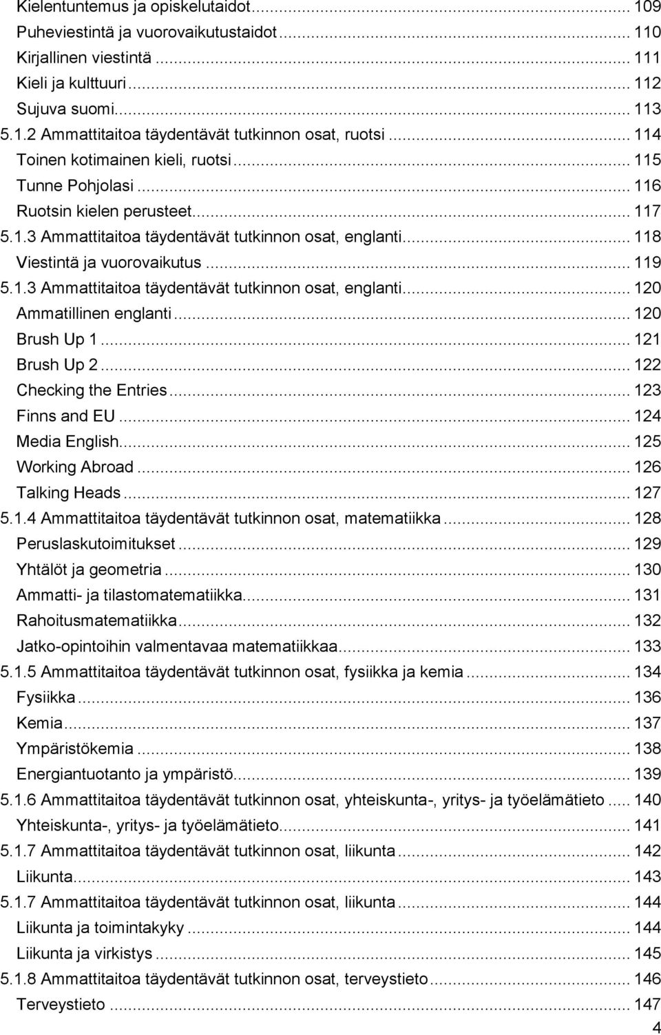 1.3 Ammattitaitoa täydentävät tutkinnon osat, englanti... 120 Ammatillinen englanti... 120 Brush Up 1... 121 Brush Up 2... 122 Checking the Entries... 123 Finns and EU... 124 Media English.