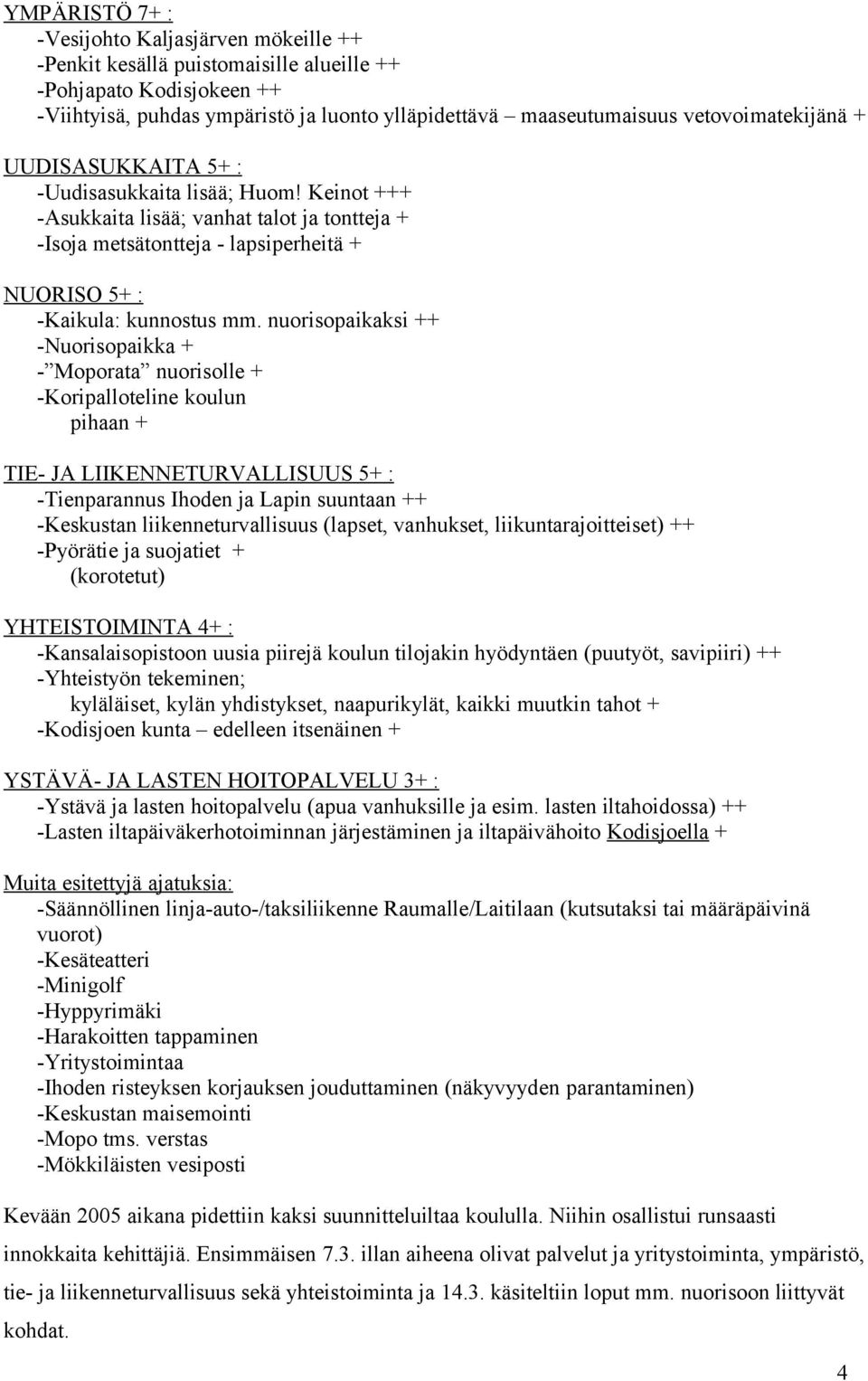 nuorisopaikaksi ++ -Nuorisopaikka + - Moporata nuorisolle + -Koripalloteline koulun pihaan + TIE- JA LIIKENNETURVALLISUUS 5+ : -Tienparannus Ihoden ja Lapin suuntaan ++ -Keskustan