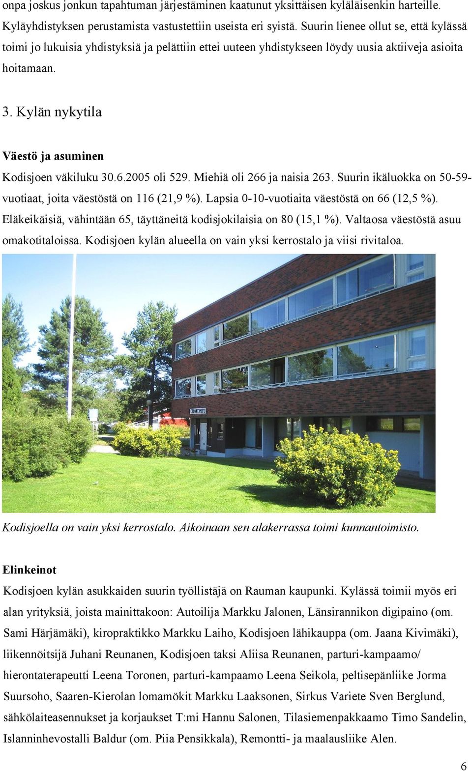 Kylän nykytila Väestö ja asuminen Kodisjoen väkiluku 30.6.2005 oli 529. Miehiä oli 266 ja naisia 263. Suurin ikäluokka on 50-59- vuotiaat, joita väestöstä on 116 (21,9 %).