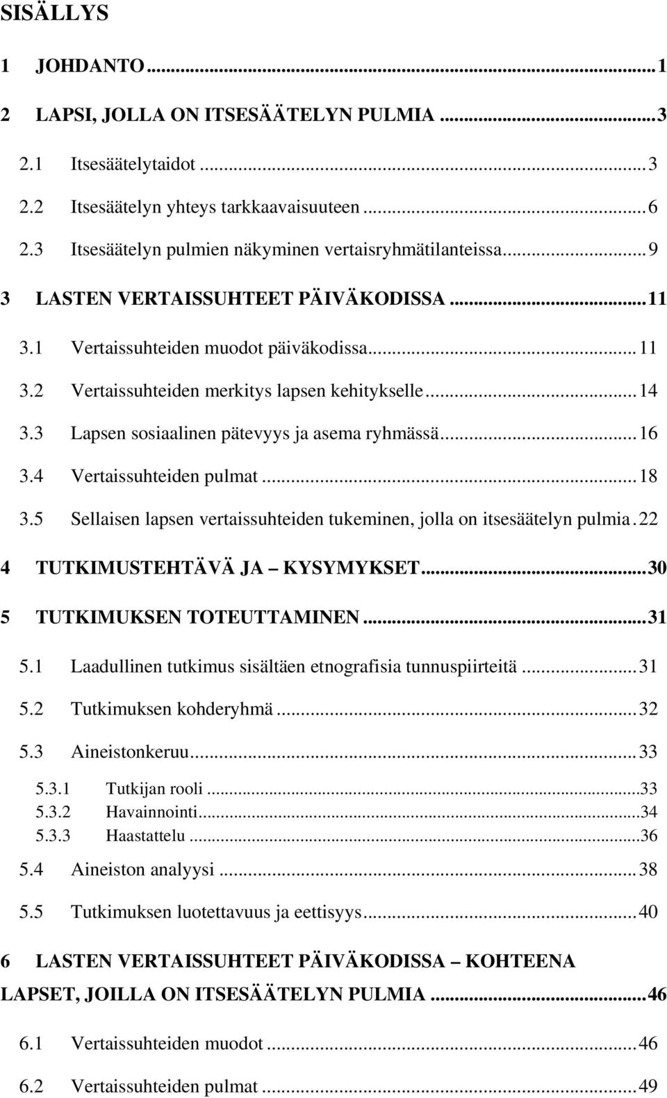 .. 14 3.3 Lapsen sosiaalinen pätevyys ja asema ryhmässä... 16 3.4 Vertaissuhteiden pulmat... 18 3.5 Sellaisen lapsen vertaissuhteiden tukeminen, jolla on itsesäätelyn pulmia.