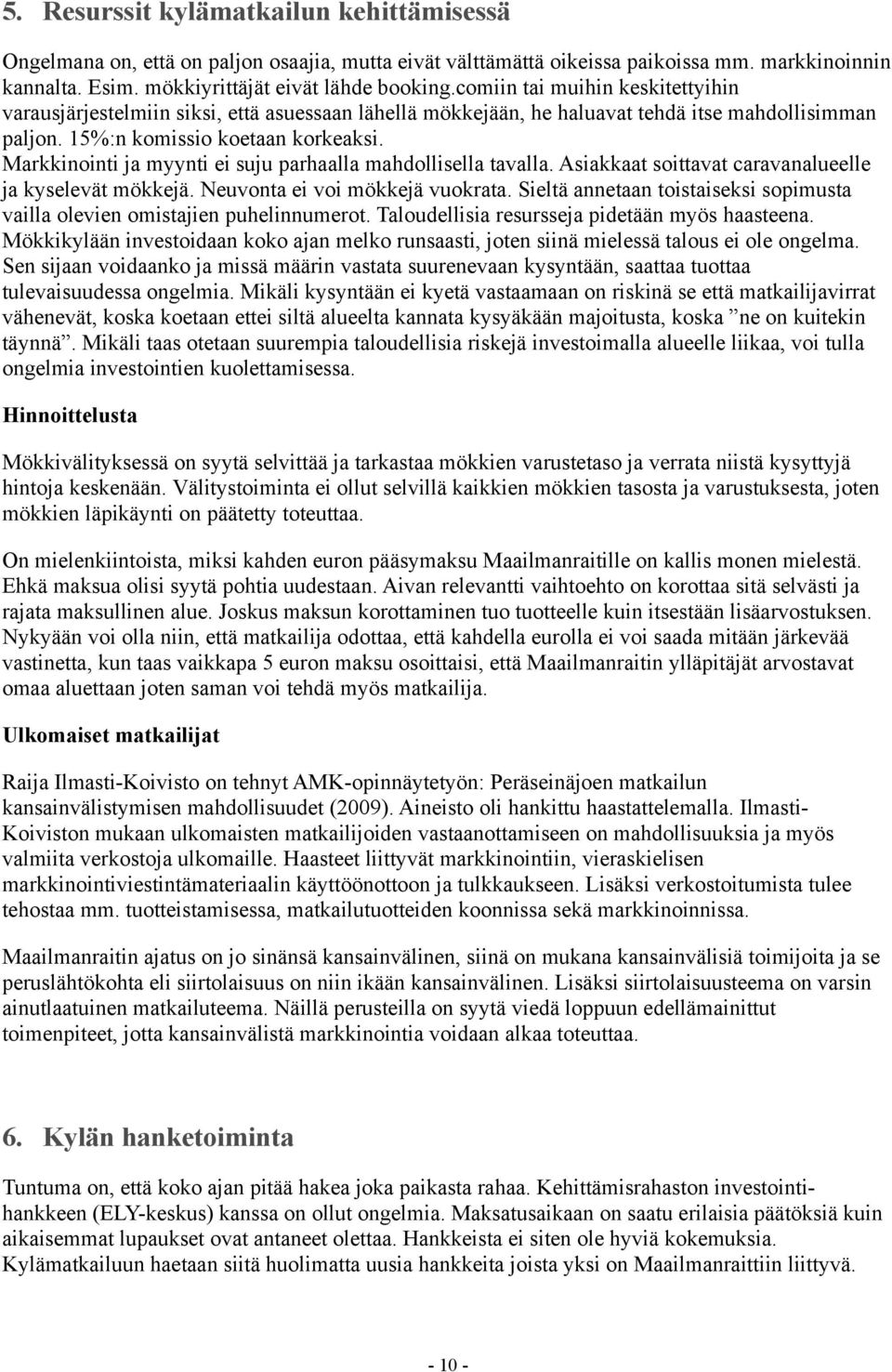 Markkinointi ja myynti ei suju parhaalla mahdollisella tavalla. Asiakkaat soittavat caravanalueelle ja kyselevät mökkejä. Neuvonta ei voi mökkejä vuokrata.