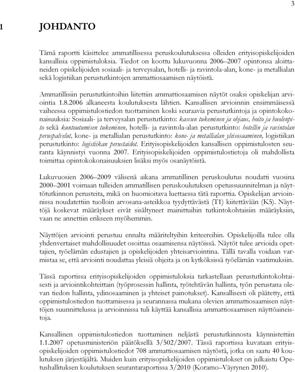 ammattiosaamisen näytöistä. Ammatillisiin perustutkintoihin liitettiin ammattiosaamisen näytöt osaksi opiskelijan arviointia 1.8.2006 alkaneesta koulutuksesta lähtien.