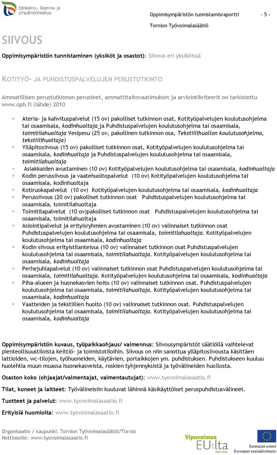 toimitilahuoltaja Vesipesu (25 ov, pakollinen tutkinnon osa, Tekstiilihuollon koulutusohjelma, tekstiilihuoltaja) Ylläpitosiivous (15 ov) pakolliset tutkinnon osat, Kotityöpalvelujen koulutusohjelma