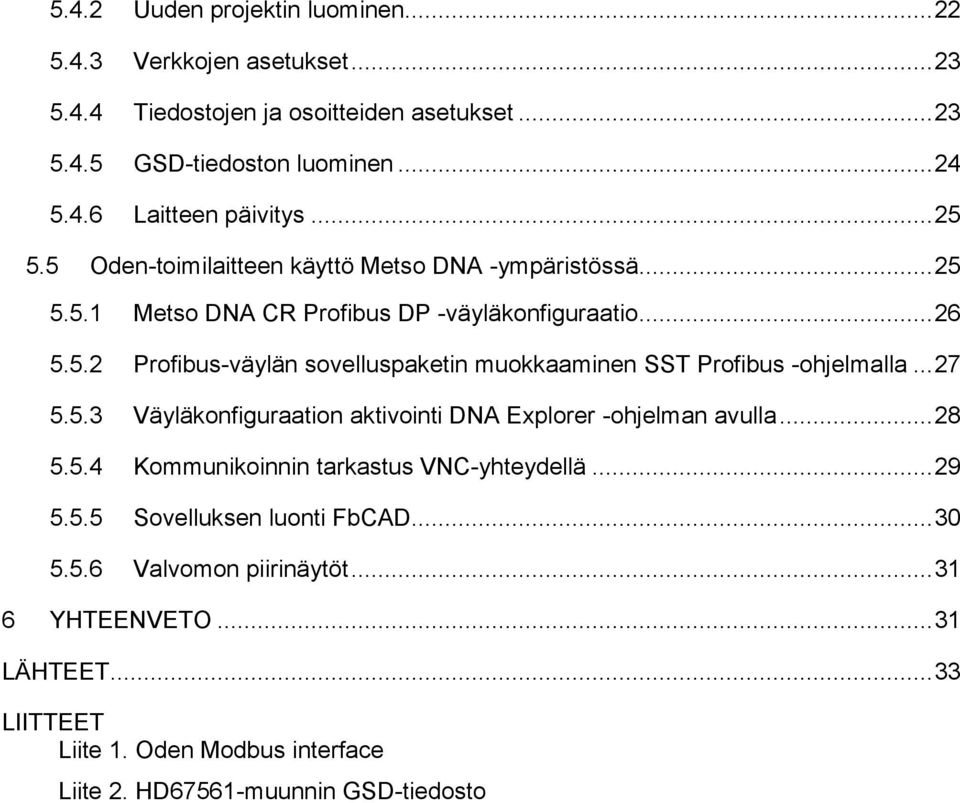 .. 27 5.5.3 Väyläkonfiguraation aktivointi DNA Explorer -ohjelman avulla... 28 5.5.4 Kommunikoinnin tarkastus VNC-yhteydellä... 29 5.5.5 Sovelluksen luonti FbCAD... 30 5.5.6 Valvomon piirinäytöt.