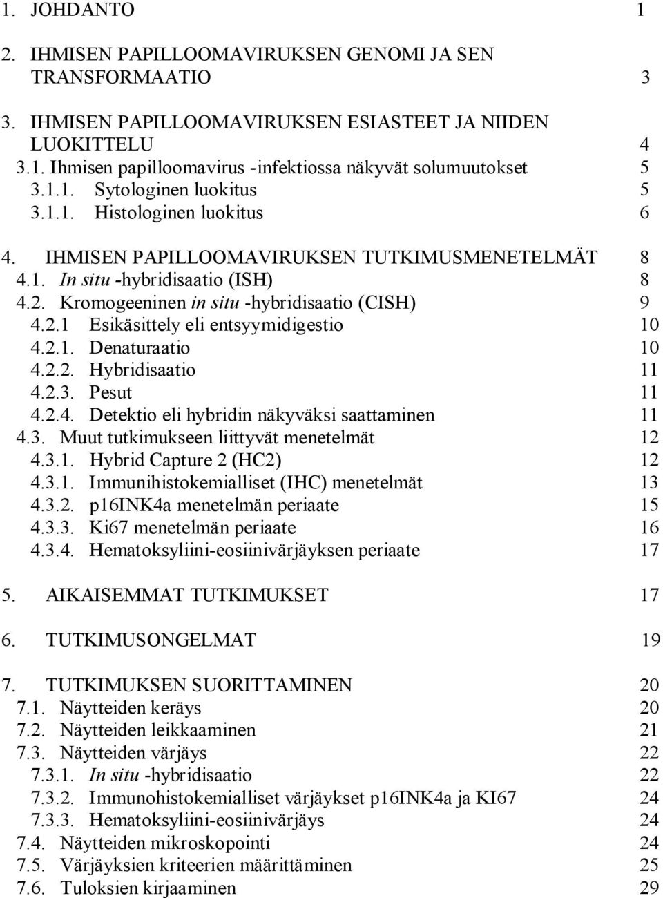 2.1 Esikäsittely eli entsyymidigestio 10 4.2.1. Denaturaatio 10 4.2.2. Hybridisaatio 11 4.2.3. Pesut 11 4.2.4. Detektio eli hybridin näkyväksi saattaminen 11 4.3. Muut tutkimukseen liittyvät menetelmät 12 4.