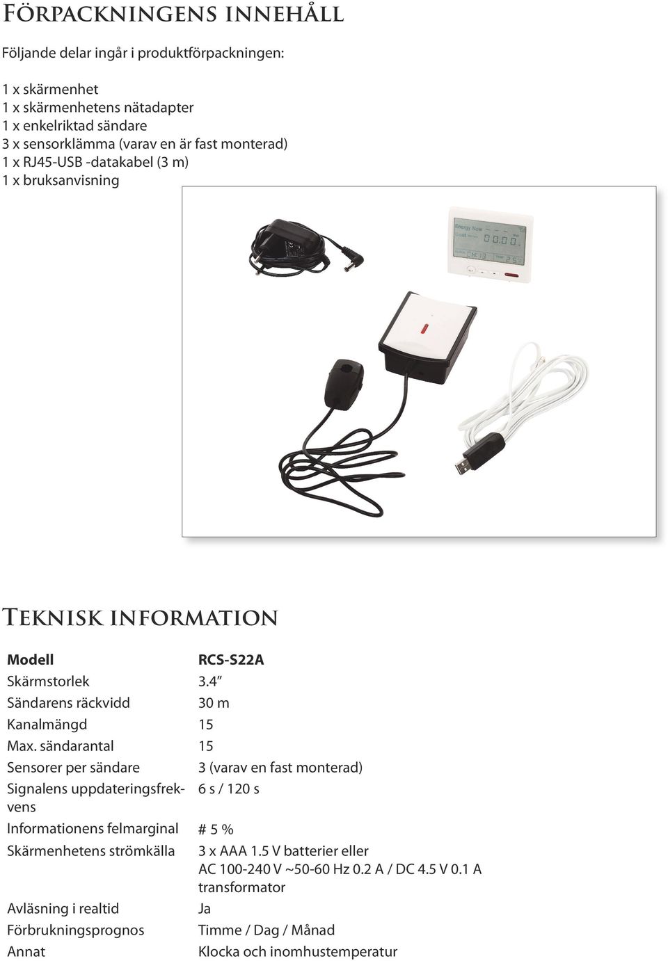 sändarantal 15 Sensorer per sändare 3 (varav en fast monterad) Signalens uppdateringsfrekvens 6 s / 120 s Informationens felmarginal # 5 % Skärmenhetens strömkälla 3 x