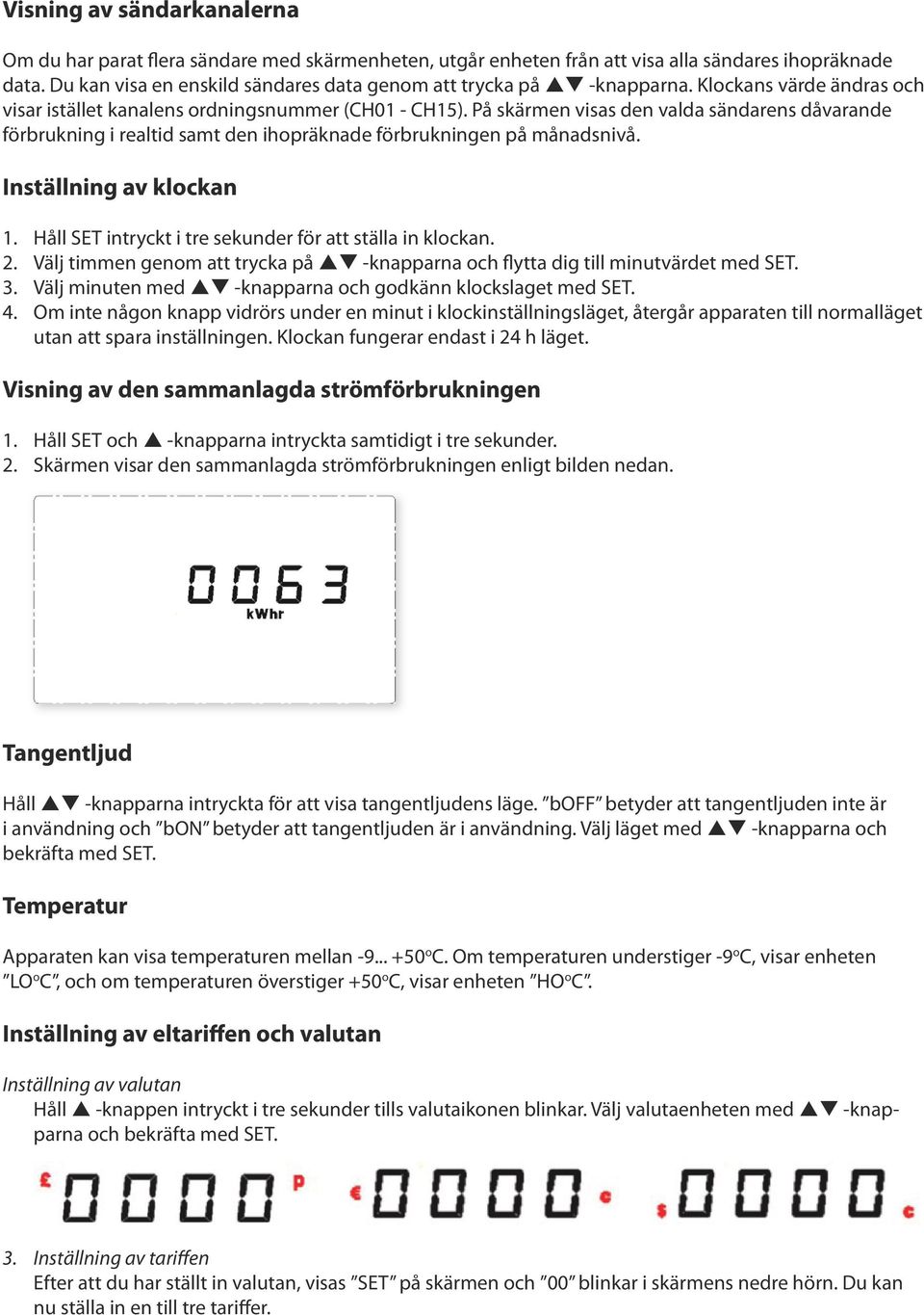 På skärmen visas den valda sändarens dåvarande förbrukning i realtid samt den ihopräknade förbrukningen på månadsnivå. Inställning av klockan 1.