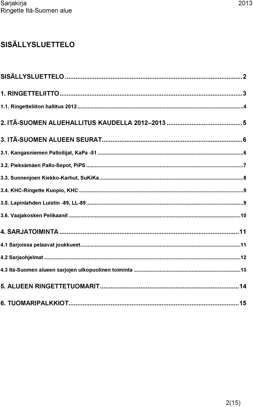 4. KHC-Ringette Kuopio, KHC...9 3.5. Lapinlahden Luistin -89, LL-89...9 3.6. Vaajakosken...10 4. SARJATOIMINTA... 11 4.1 Sarjoissa pelaavat joukkueet.
