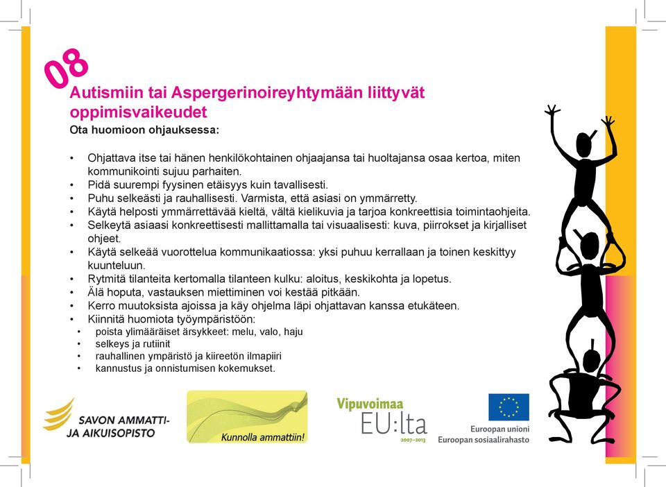 Käytä helposti ymmärrettävää kieltä, vältä kielikuvia ja tarjoa konkreettisia toimintaohjeita. Selkeytä asiaasi konkreettisesti mallittamalla tai visuaalisesti: kuva, piirrokset ja kirjalliset ohjeet.