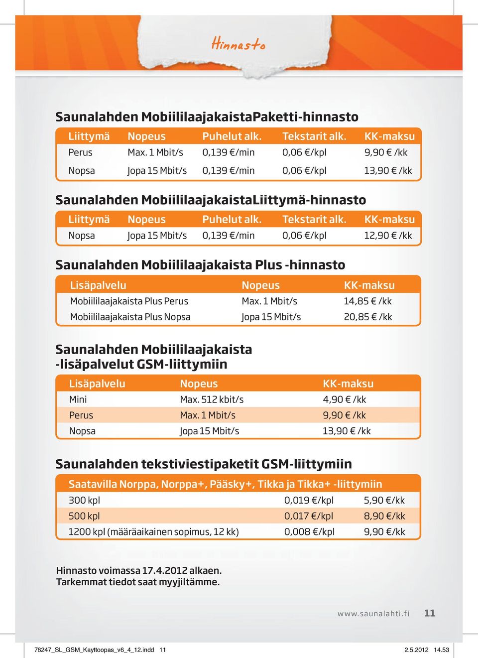 KK-maksu Nopsa Jopa 15 Mbit/s 0,139 /min 0,06 /kpl 12,90 /kk Saunalahden Mobiililaajakaista Plus -hinnasto Lisäpalvelu Nopeus KK-maksu Mobiililaajakaista Plus Perus Max.