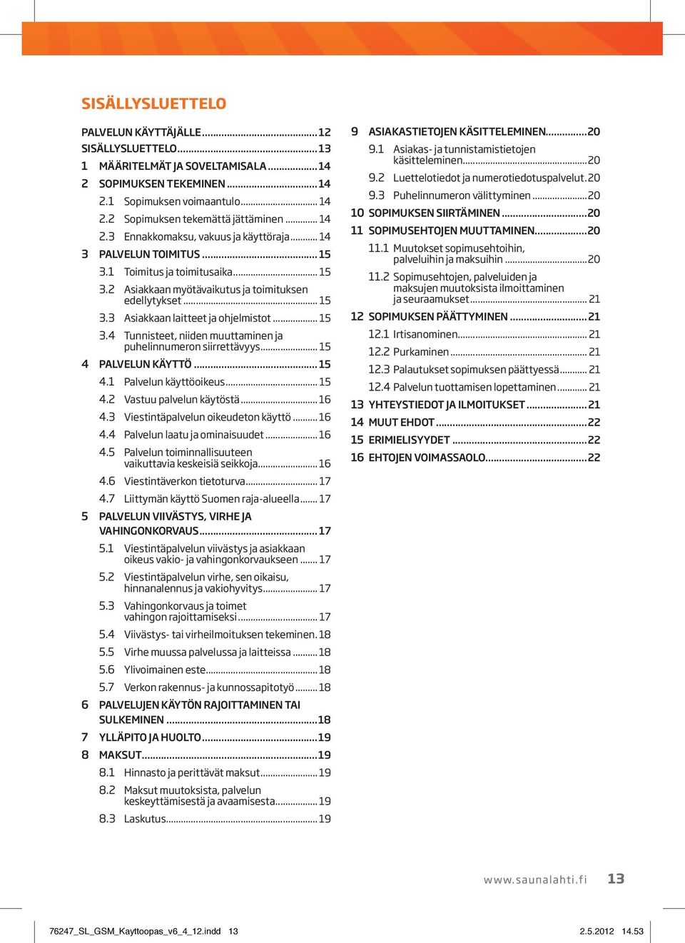 .. 15 3.4 Tunnisteet, niiden muuttaminen ja puhelinnumeron siirrettävyys... 15 4 PALVELUN KÄYTTÖ... 15 4.1 Palvelun käyttöoikeus... 15 4.2 Vastuu palvelun käytöstä... 16 4.