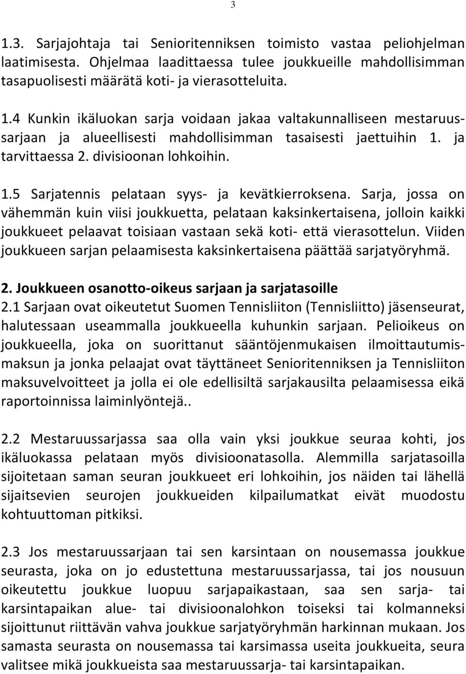 Sarja, jossa on vähemmän kuin viisi joukkuetta, pelataan kaksinkertaisena, jolloin kaikki joukkueet pelaavat toisiaan vastaan sekä koti- että vierasottelun.