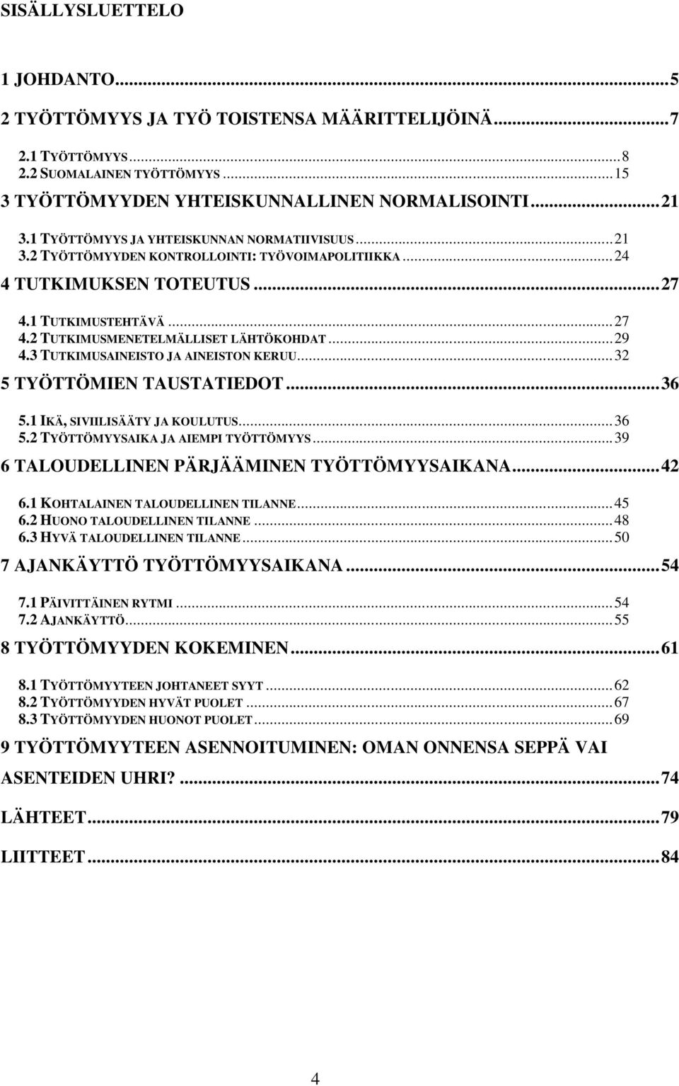 ..29 4.3 TUTKIMUSAINEISTO JA AINEISTON KERUU...32 5 TYÖTTÖMIEN TAUSTATIEDOT...36 5.1 IKÄ, SIVIILISÄÄTY JA KOULUTUS...36 5.2 TYÖTTÖMYYSAIKA JA AIEMPI TYÖTTÖMYYS.