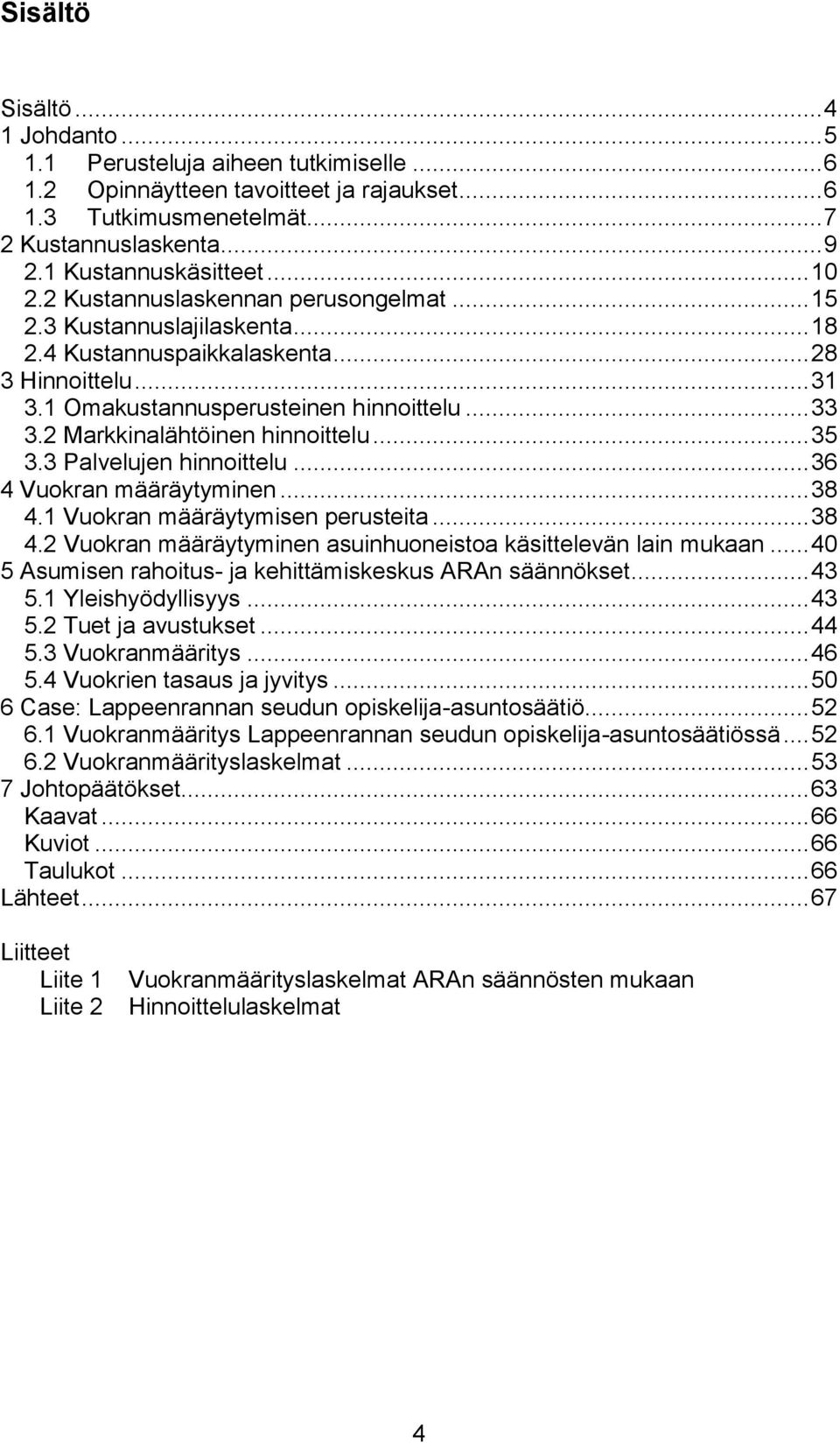 2 Markkinalähtöinen hinnoittelu... 35 3.3 Palvelujen hinnoittelu... 36 4 Vuokran määräytyminen... 38 4.1 Vuokran määräytymisen perusteita... 38 4.2 Vuokran määräytyminen asuinhuoneistoa käsittelevän lain mukaan.