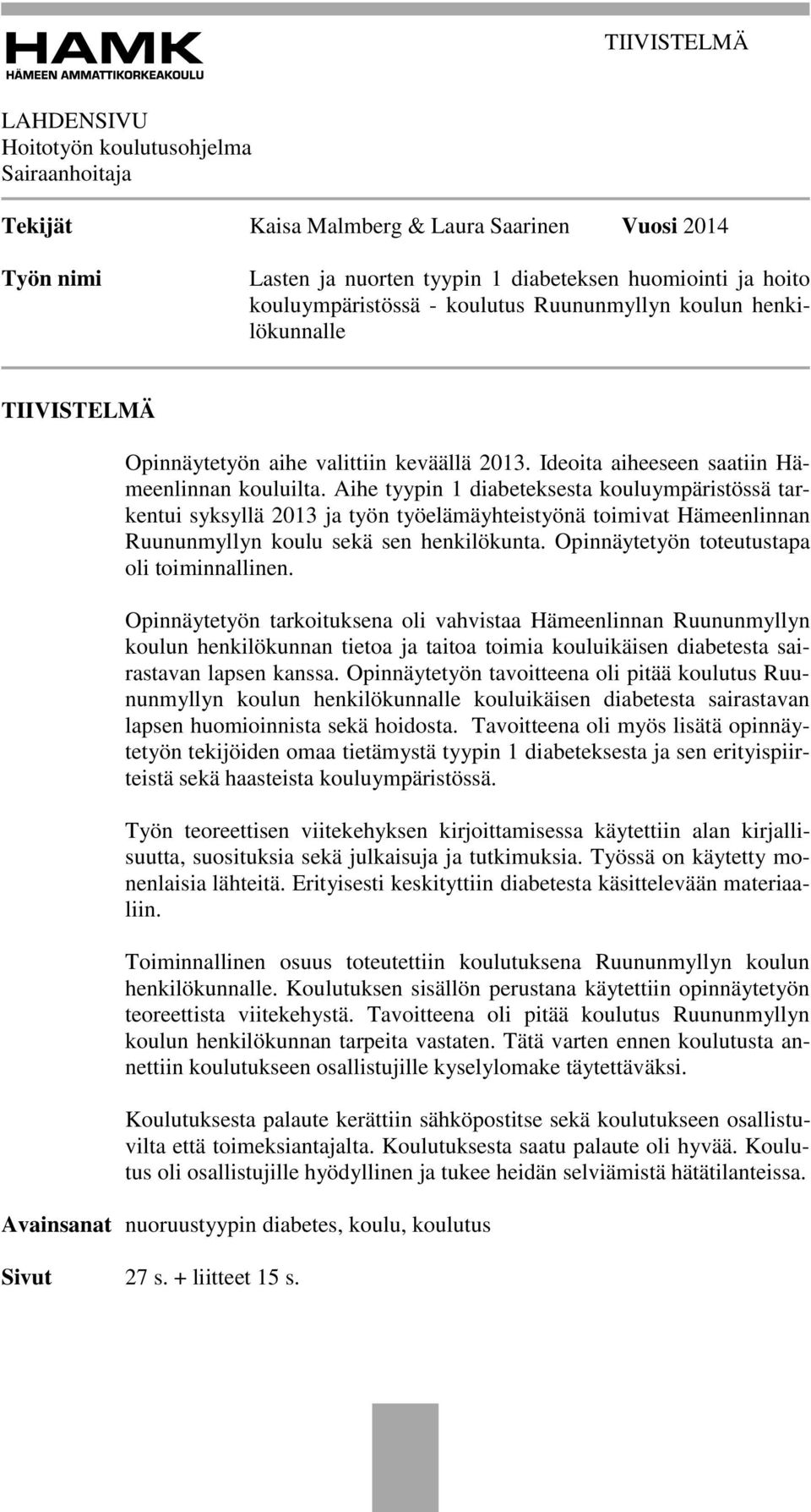 Aihe tyypin 1 diabeteksesta kouluympäristössä tarkentui syksyllä 2013 ja työn työelämäyhteistyönä toimivat Hämeenlinnan Ruununmyllyn koulu sekä sen henkilökunta.