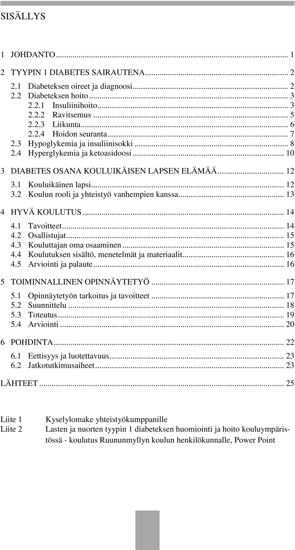 1 Kouluikäinen lapsi... 12 3.2 Koulun rooli ja yhteistyö vanhempien kanssa... 13 4 HYVÄ KOULUTUS... 14 4.1 Tavoitteet... 14 4.2 Osallistujat... 15 4.3 Kouluttajan oma osaaminen... 15 4.4 Koulutuksen sisältö, menetelmät ja materiaalit.