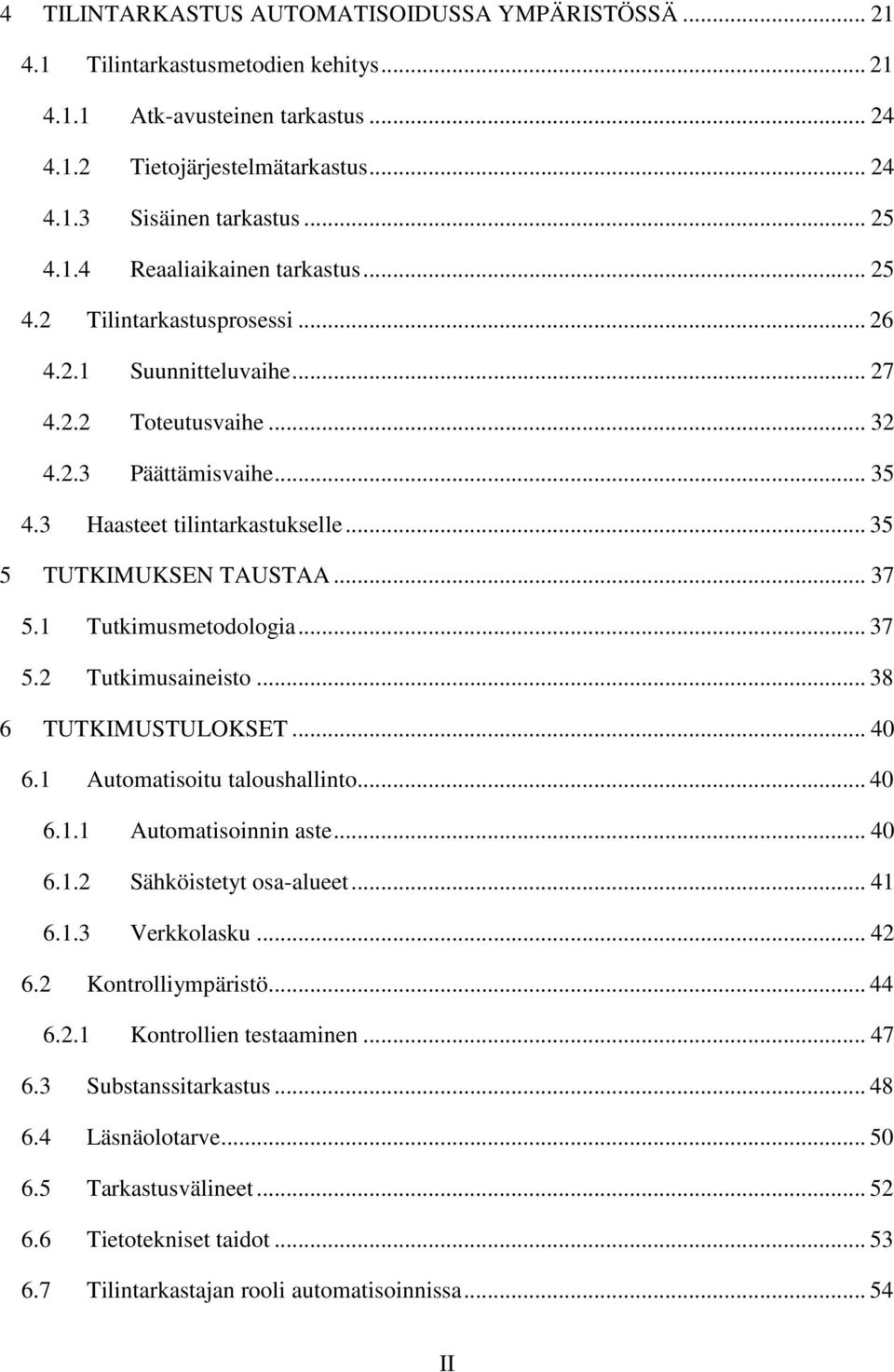 .. 35 5 TUTKIMUKSEN TAUSTAA... 37 5.1 Tutkimusmetodologia... 37 5.2 Tutkimusaineisto... 38 6 TUTKIMUSTULOKSET... 40 6.1 Automatisoitu taloushallinto... 40 6.1.1 Automatisoinnin aste... 40 6.1.2 Sähköistetyt osa-alueet.