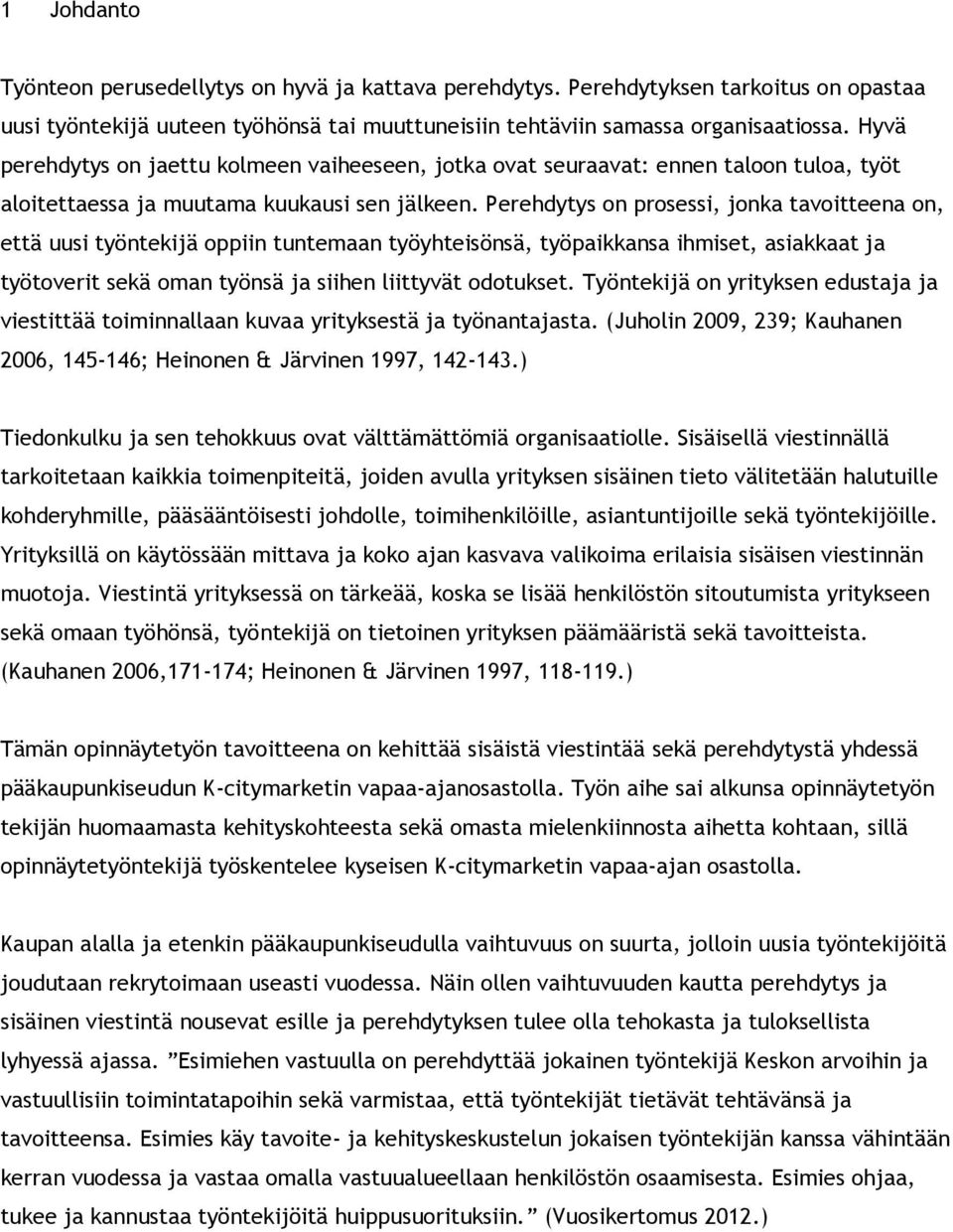 Perehdytys on prosessi, jonka tavoitteena on, että uusi työntekijä oppiin tuntemaan työyhteisönsä, työpaikkansa ihmiset, asiakkaat ja työtoverit sekä oman työnsä ja siihen liittyvät odotukset.