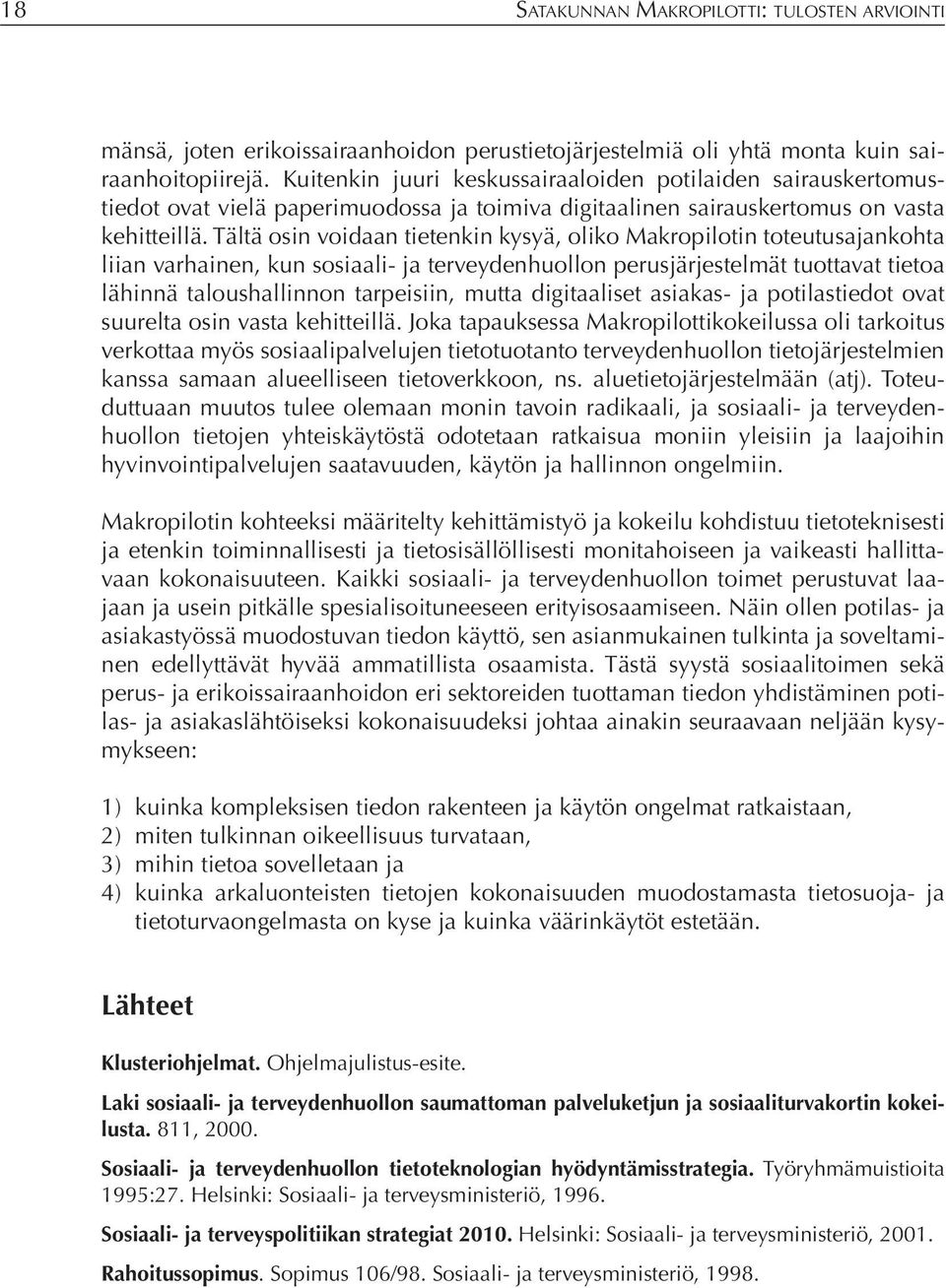 Tältä osin voidaan tietenkin kysyä, oliko Makropilotin toteutusajankohta liian varhainen, kun sosiaali- ja terveydenhuollon perusjärjestelmät tuottavat tietoa lähinnä taloushallinnon tarpeisiin,