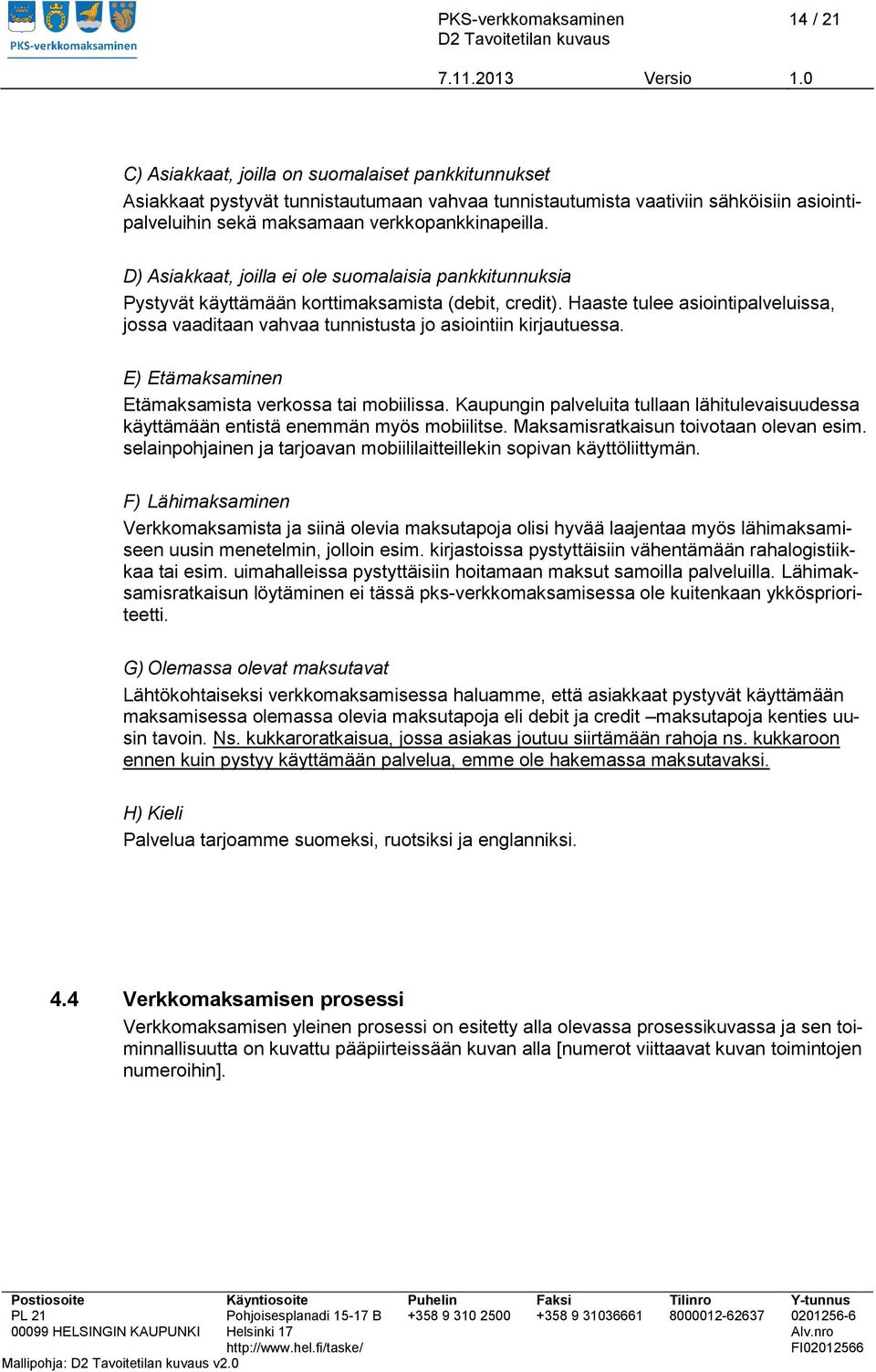 Haaste tulee asiointipalveluissa, jossa vaaditaan vahvaa tunnistusta jo asiointiin kirjautuessa. E) Etämaksaminen Etämaksamista verkossa tai mobiilissa.