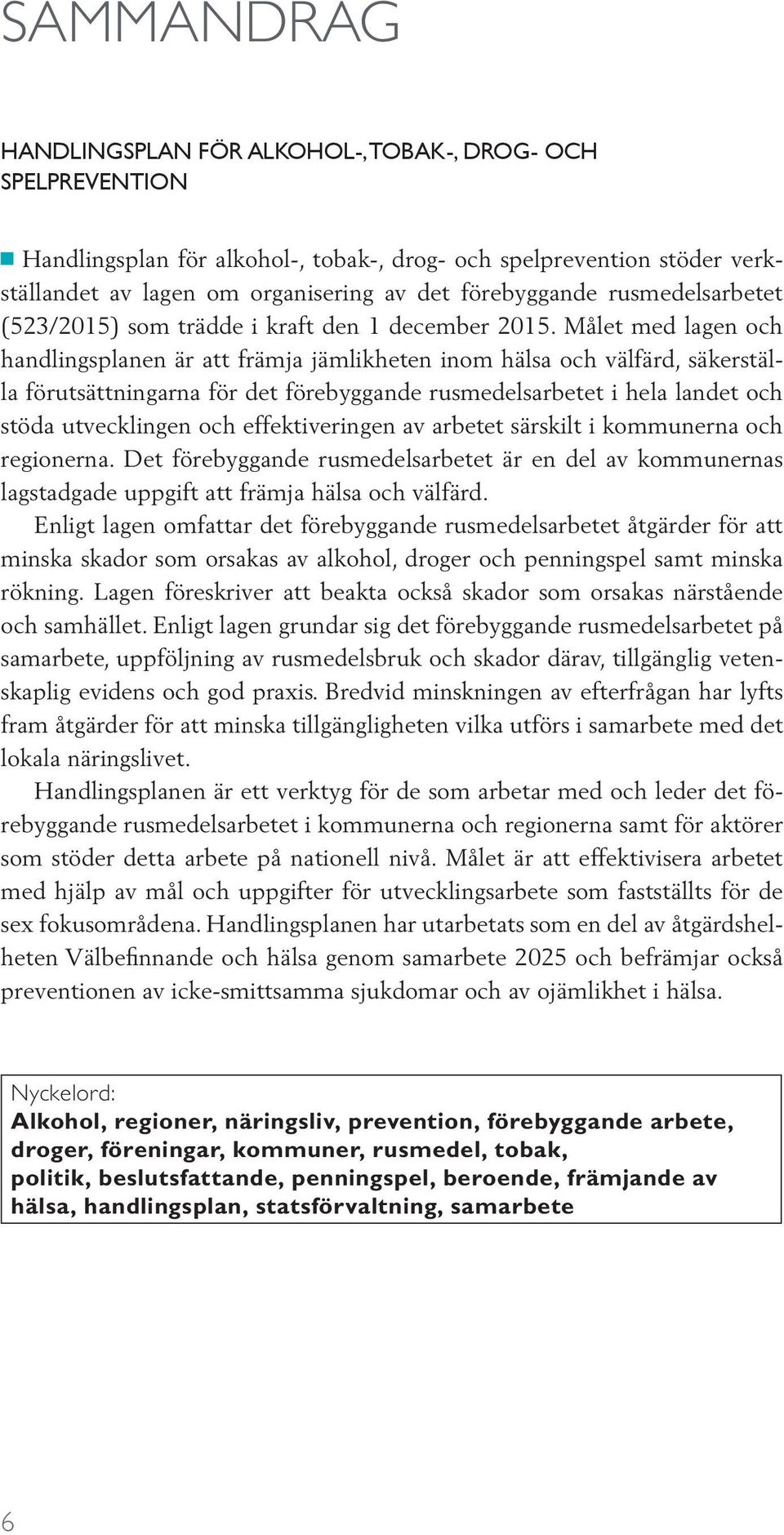 Målet med lagen och handlingsplanen är att främja jämlikheten inom hälsa och välfärd, säkerställa förutsättningarna för det förebyggande rusmedelsarbetet i hela landet och stöda utvecklingen och