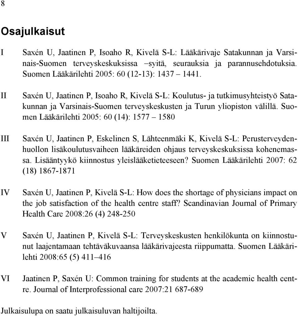 Suomen Lääkärilehti 2005: 60 (14): 1577 1580 Saxén U, Jaatinen P, Eskelinen S, Lähteenmäki K, Kivelä S-L: Perusterveydenhuollon lisäkoulutusvaiheen lääkäreiden ohjaus terveyskeskuksissa kohenemassa.