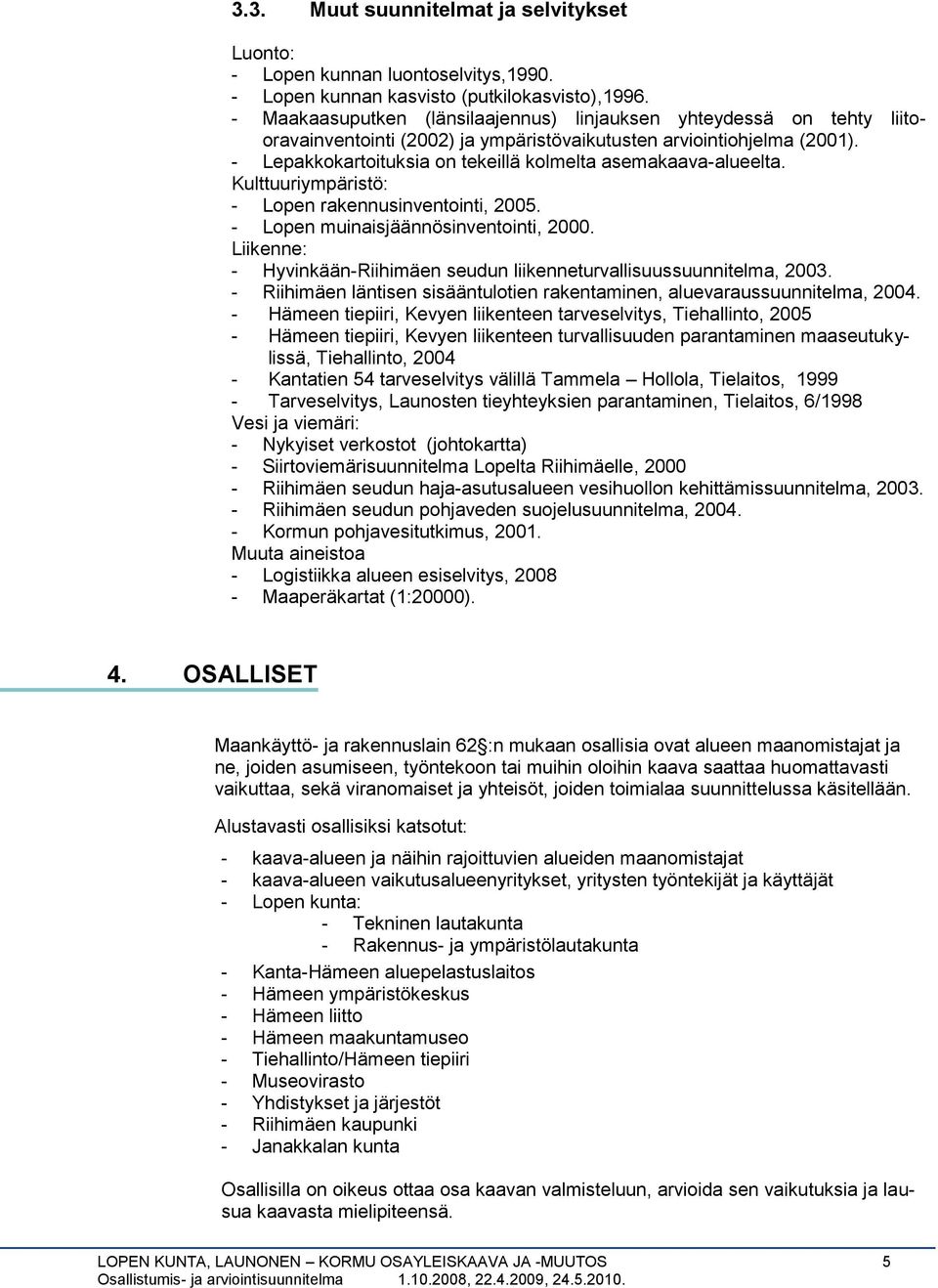 Lepakkokartoituksia on tekeillä kolmelta asemakaavaalueelta. Kulttuuriympäristö: Lopen rakennusinventointi, 2005. Lopen muinaisjäännösinventointi, 2000.