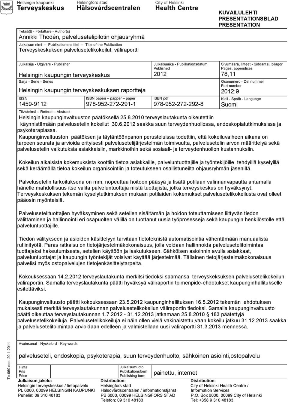 ISBN paperi papper paper 978-952-272-291-1 Julkaisuaika - Publikationsdatum Published 2012 ISBN pdf 978-952-272-292-8 Sivumäärä, liitteet - Sidoantal, bilagor Pages, appendices 78,11 Osanumero - Del