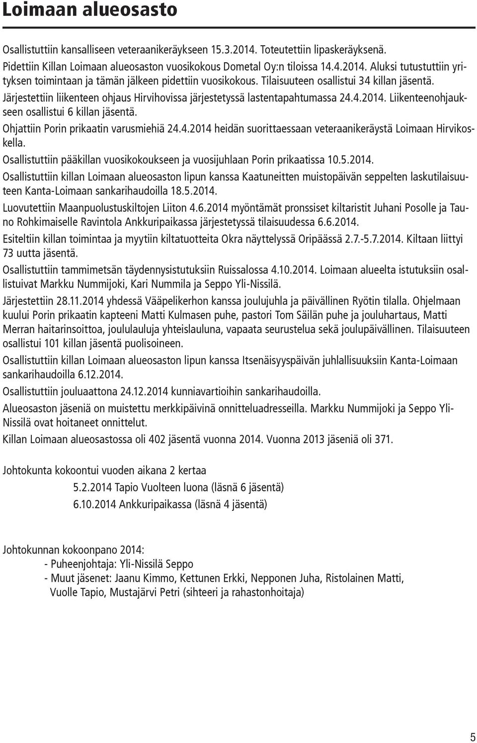 Ohjattiin Porin prikaatin varusmiehiä 24.4.2014 heidän suorittaessaan veteraanikeräystä Loimaan Hirvikoskella. Osallistuttiin pääkillan vuosikokoukseen ja vuosijuhlaan Porin prikaatissa 10.5.2014. Osallistuttiin killan Loimaan alueosaston lipun kanssa Kaatuneitten muistopäivän seppelten laskutilaisuuteen Kanta-Loimaan sankarihaudoilla 18.