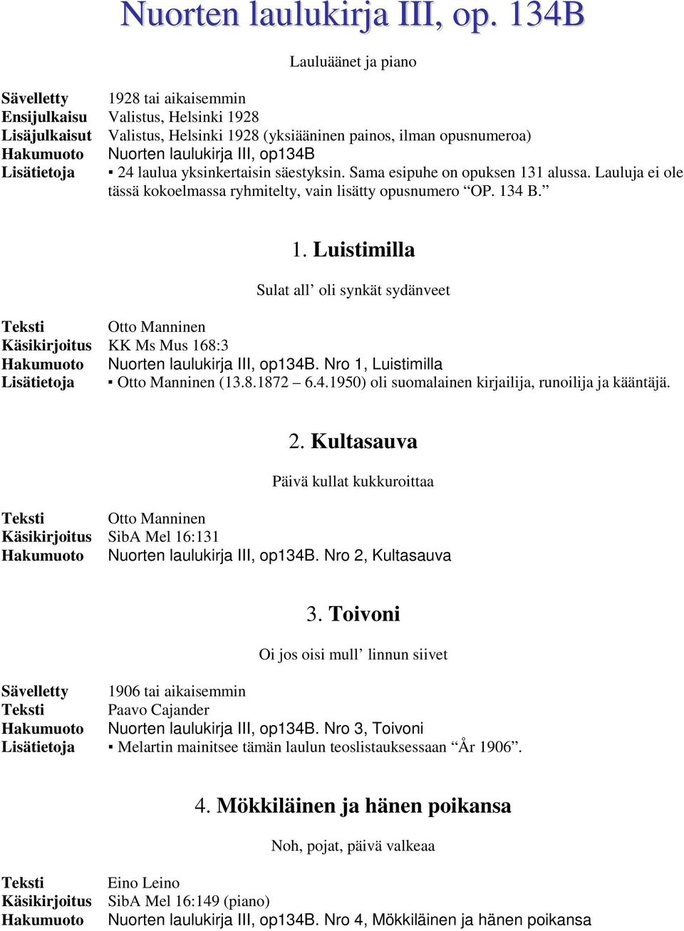 op134b Lisätietoja 24 laulua yksinkertaisin säestyksin. Sama esipuhe on opuksen 131 alussa. Lauluja ei ole tässä kokoelmassa ryhmitelty, vain lisätty opusnumero OP. 134 B. 1. Luistimilla Sulat all oli synkät sydänveet Otto Manninen Nuorten laulukirja III, op134b.