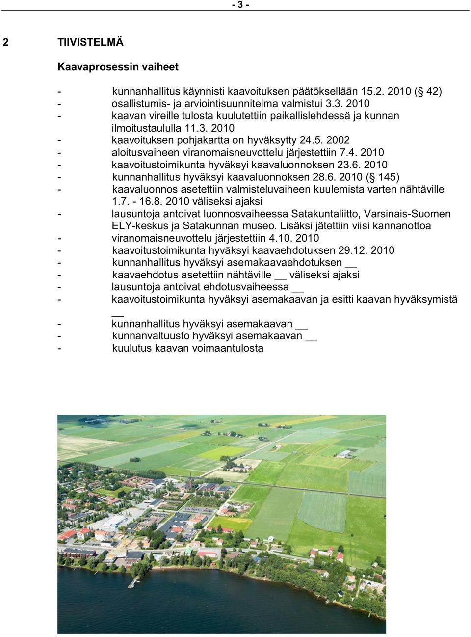 2010 - kunnanhallitus hyväksyi kaavaluonnoksen 28.6. 2010 ( 145) - kaavaluonnos asetettiin valmisteluvaiheen kuulemista varten nähtäville 1.7. - 16.8. 2010 väliseksi ajaksi - lausuntoja antoivat luonnosvaiheessa Satakuntaliitto, Varsinais-Suomen ELY-keskus ja Satakunnan museo.