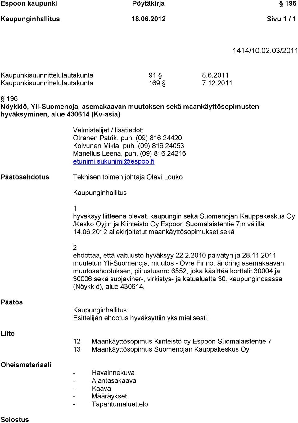 fi Päätösehdotus Teknisen toimen johtaja Olavi Louko Kaupunginhallitus 1 hyväksyy liitteenä olevat, kaupungin sekä Suomenojan Kauppakeskus Oy /Kesko Oyj:n ja Kiinteistö Oy Espoon Suomalaistentie 7:n