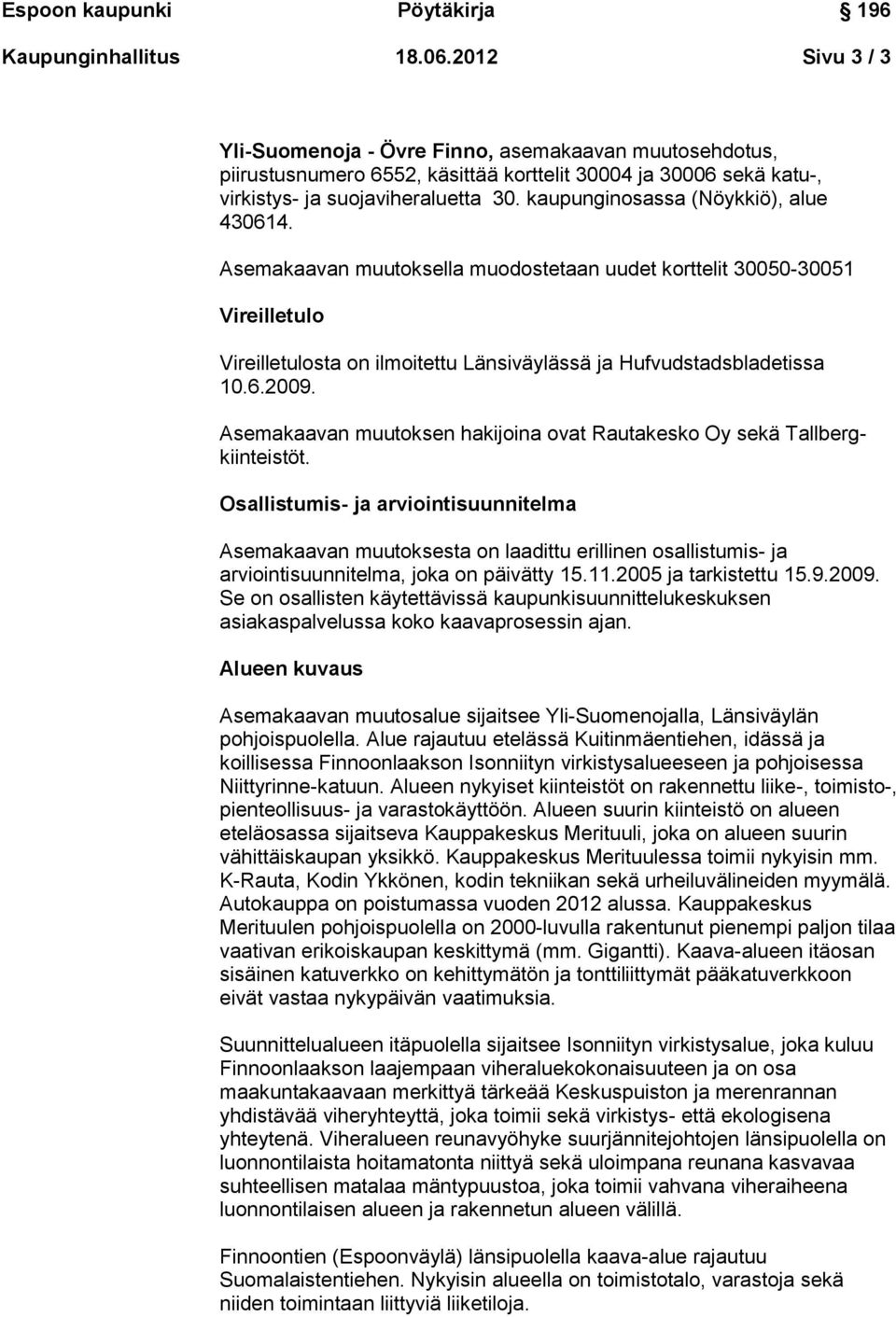 Asemakaavan muutoksen hakijoina ovat Rautakesko Oy sekä Tallbergkiinteistöt.
