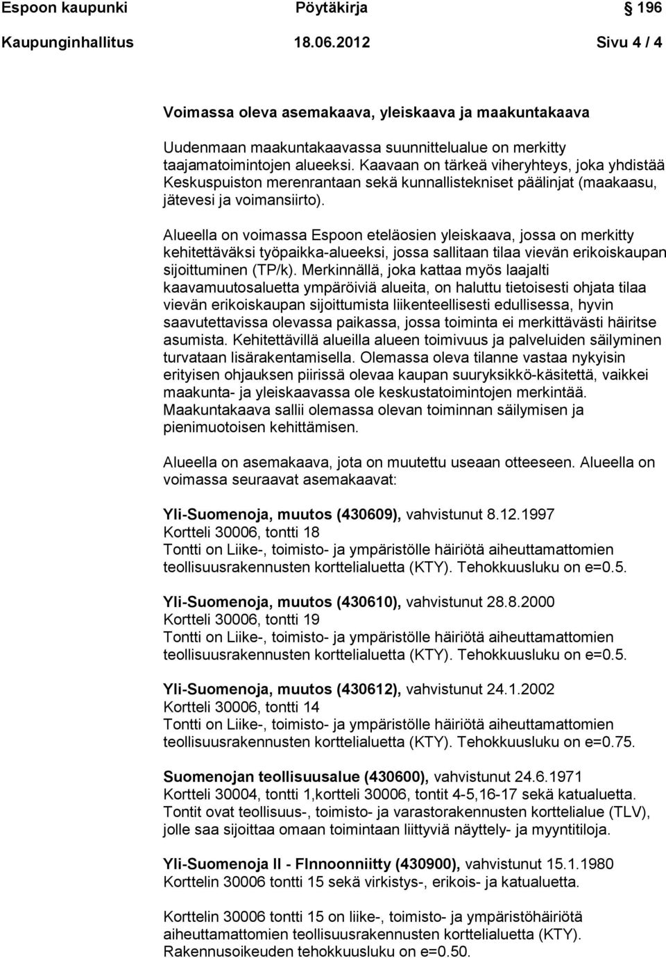 Alueella on voimassa Espoon eteläosien yleiskaava, jossa on merkitty kehitettäväksi työpaikka-alueeksi, jossa sallitaan tilaa vievän erikoiskaupan sijoittuminen (TP/k).